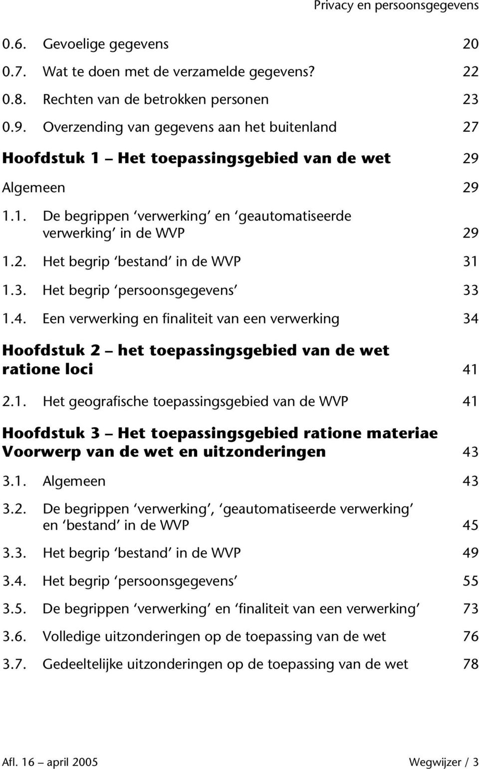 3. Het begrip persoonsgegevens 33 1.4. Een verwerking en finaliteit van een verwerking 34 Hoofdstuk 2 het toepassingsgebied van de wet ratione loci 41 2.1. Het geografische toepassingsgebied van de WVP 41 Hoofdstuk 3 Het toepassingsgebied ratione materiae Voorwerp van de wet en uitzonderingen 43 3.