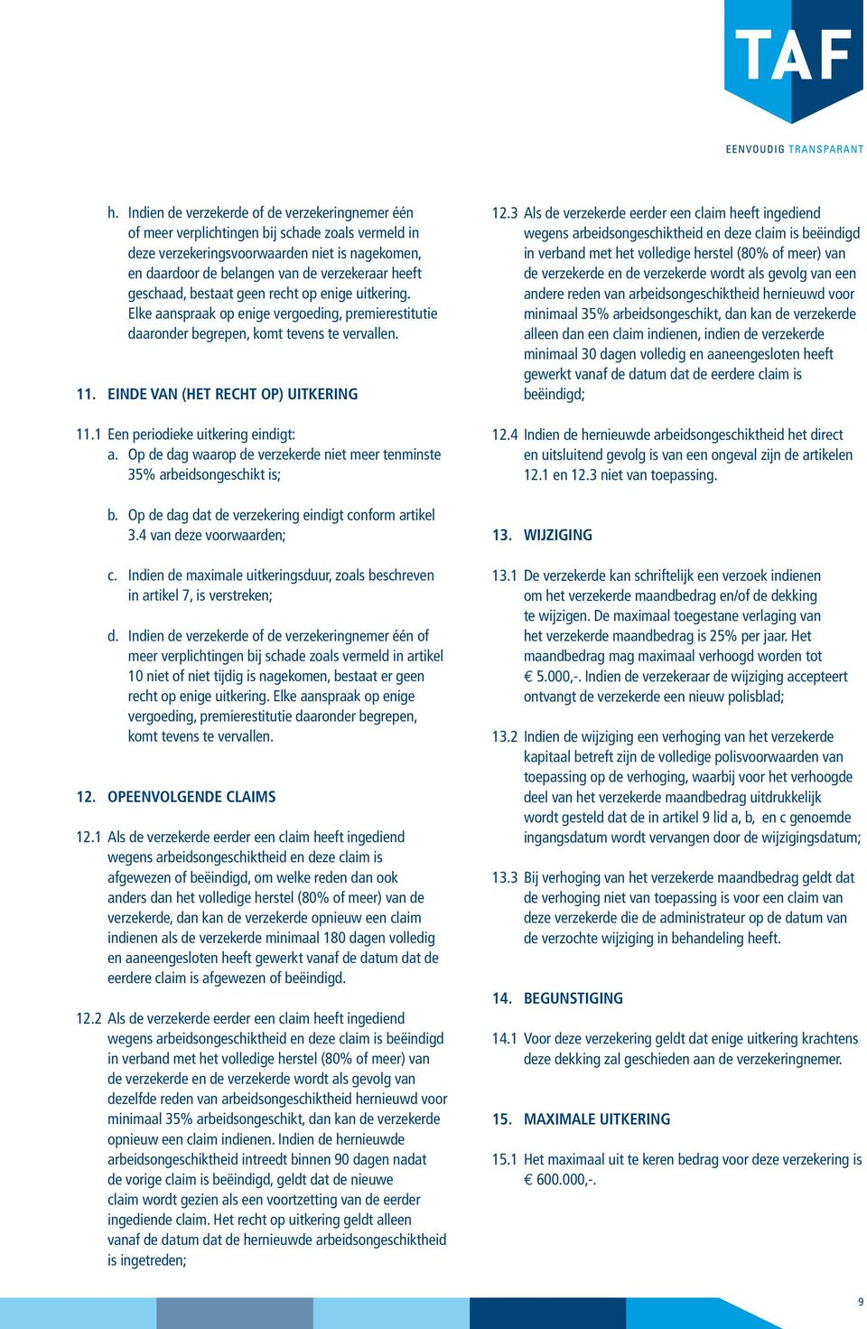 1 Een periodieke uitkering eindigt: a. Op de dag waarop de verzekerde niet meer tenminste 35% arbeidsongeschikt is; b. Op de dag dat de verzekering eindigt conform artikel 3.4 van deze voorwaarden; c.