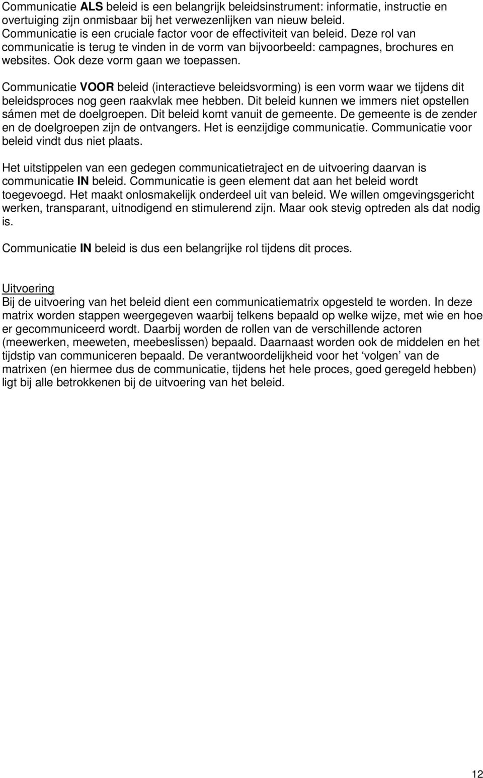 Ook deze vorm gaan we toepassen. Communicatie VOOR beleid (interactieve beleidsvorming) is een vorm waar we tijdens dit beleidsproces nog geen raakvlak mee hebben.