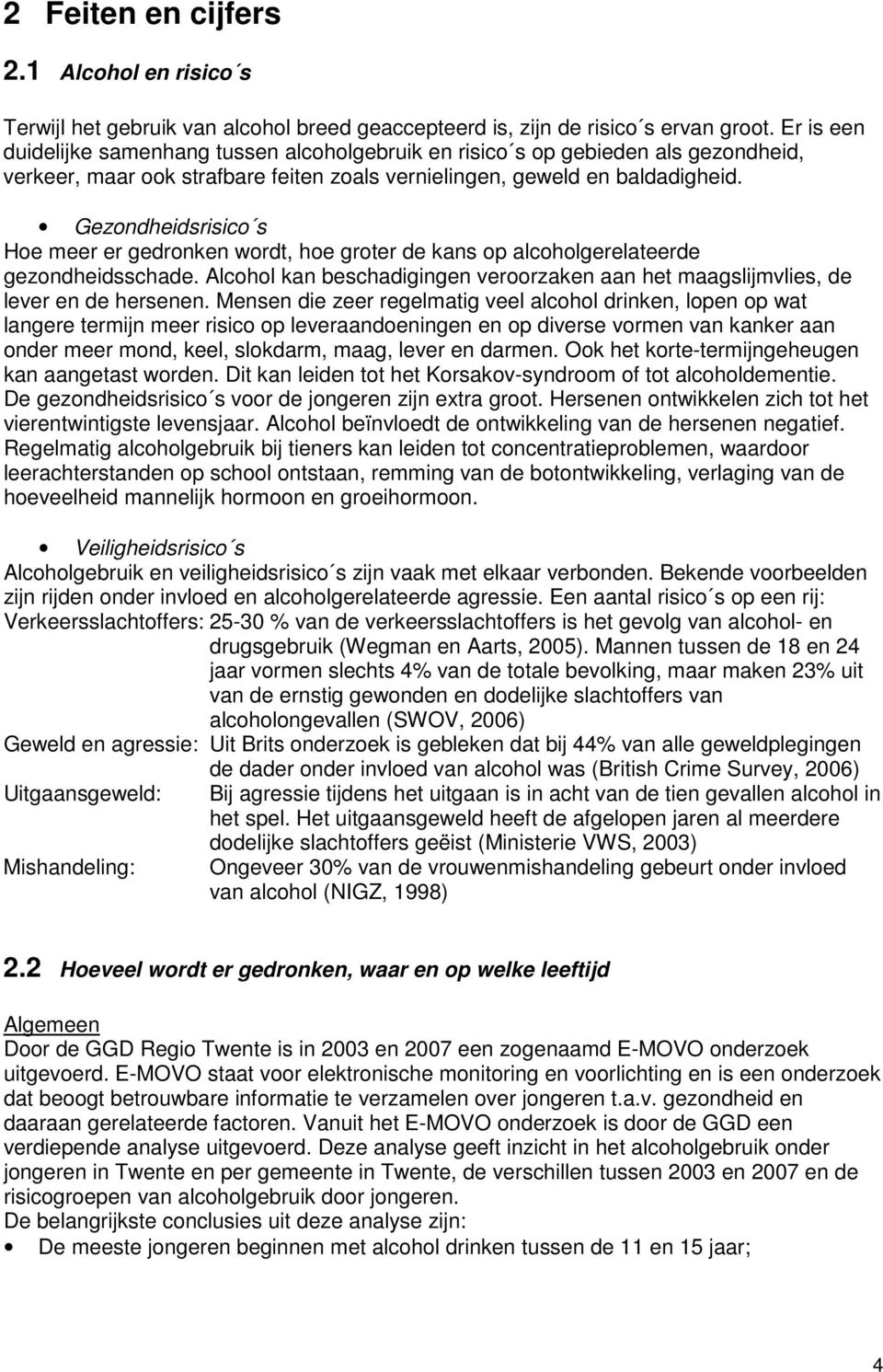 Gezondheidsrisico s Hoe meer er gedronken wordt, hoe groter de kans op alcoholgerelateerde gezondheidsschade. Alcohol kan beschadigingen veroorzaken aan het maagslijmvlies, de lever en de hersenen.