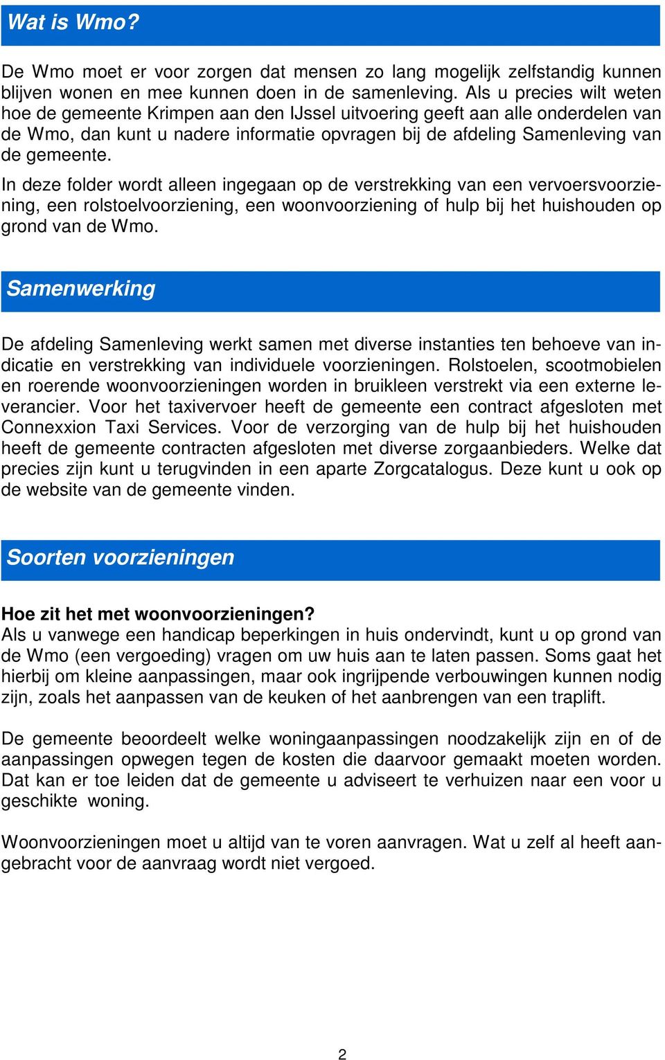 In deze folder wordt alleen ingegaan op de verstrekking van een vervoersvoorziening, een rolstoelvoorziening, een woonvoorziening of hulp bij het huishouden op grond van de Wmo.