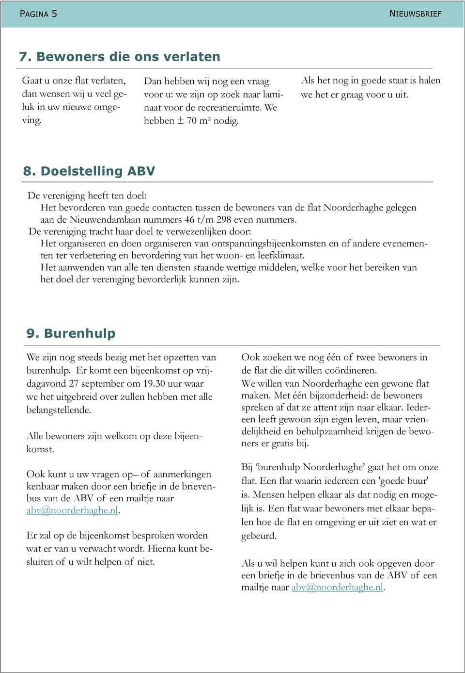 Doelstelling ABV De vereniging heeft ten doel: Het bevorderen van goede contacten tussen de bewoners van de flat Noorderhaghe gelegen aan de Nieuwendamlaan nummers 46 t/m 298 even nummers.