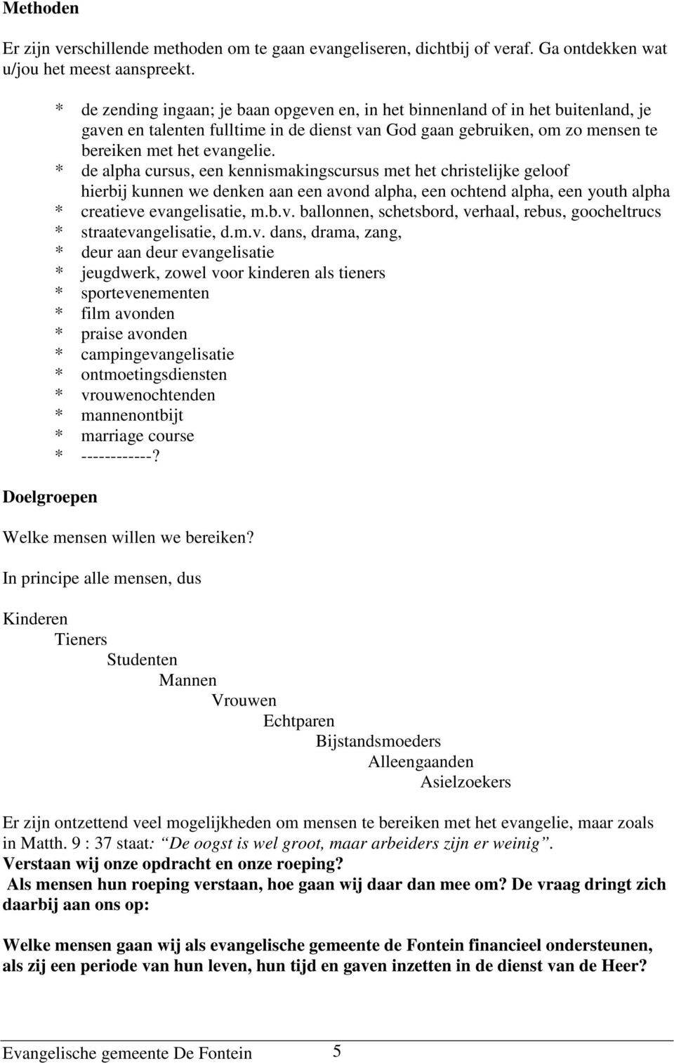 evangelie. * de alpha cursus, een kennismakingscursus met het christelijke geloof hierbij kunnen we denken aan een avond alpha, een ochtend alpha, een youth alpha * creatieve evangelisatie, m.b.v. ballonnen, schetsbord, verhaal, rebus, goocheltrucs * straatevangelisatie, d.