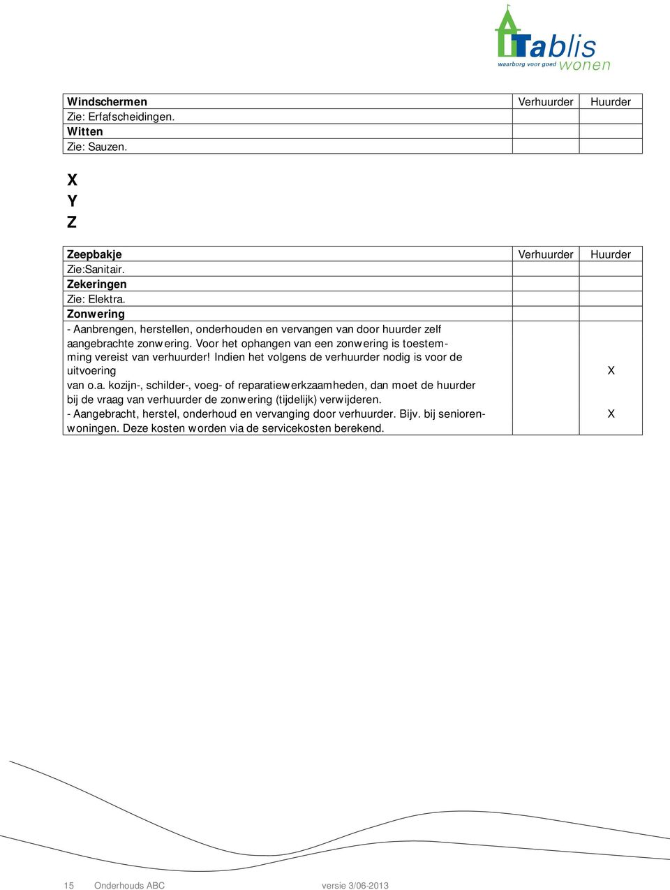 Voor het ophangen van een zonwering is toestemming vereist van verhuurder! Indien het volgens de verhuurder nodig is voor de uitvoering van o.a. kozijn-, schilder-, voeg- of reparatiewerkzaamheden, dan moet de huurder bij de vraag van verhuurder de zonwering (tijdelijk) verwijderen.