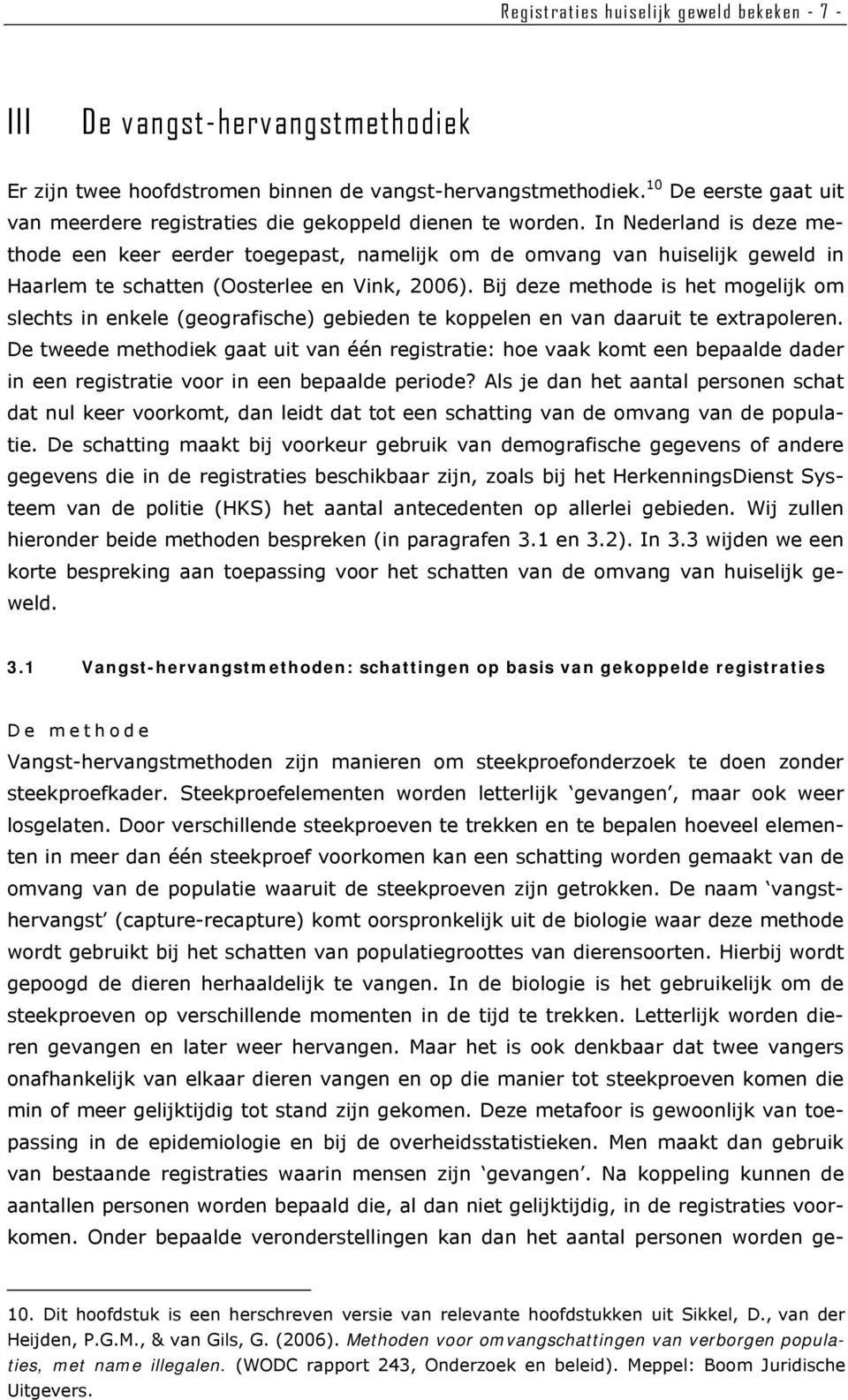 In Nederland is deze methode een keer eerder toegepast, namelijk om de omvang van huiselijk geweld in Haarlem te schatten (Oosterlee en Vink, 2006).