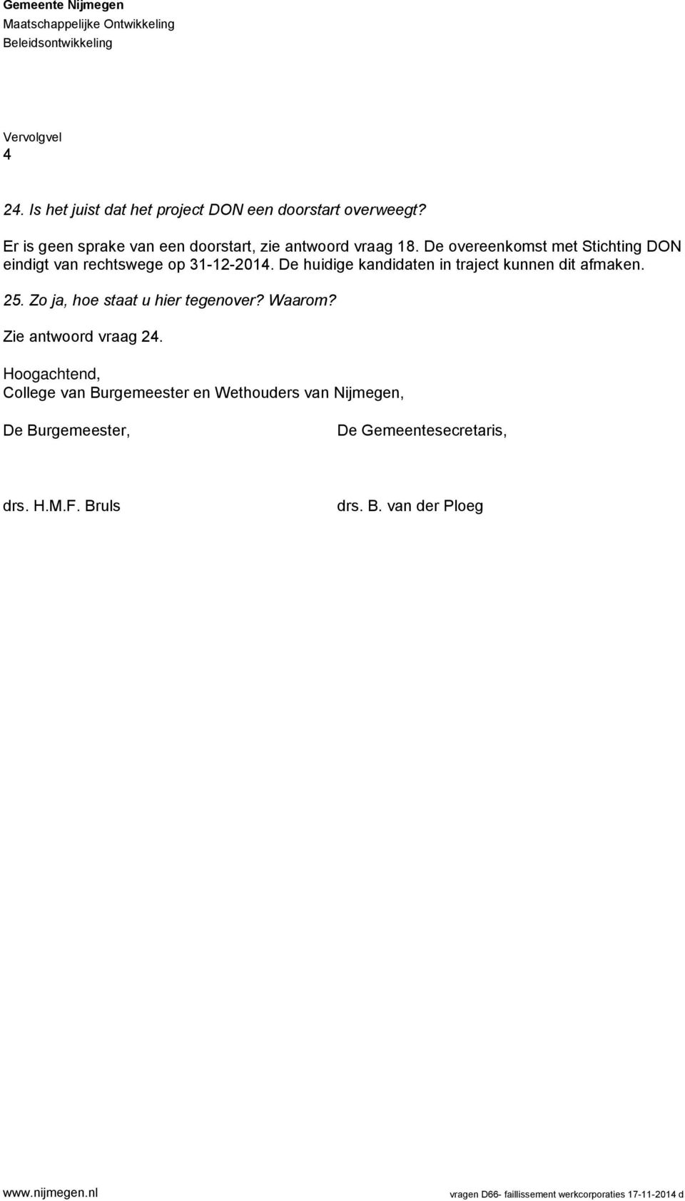 De huidige kandidaten in traject kunnen dit afmaken. 25. Zo ja, hoe staat u hier tegenover? Waarom? Zie antwoord vraag 24.