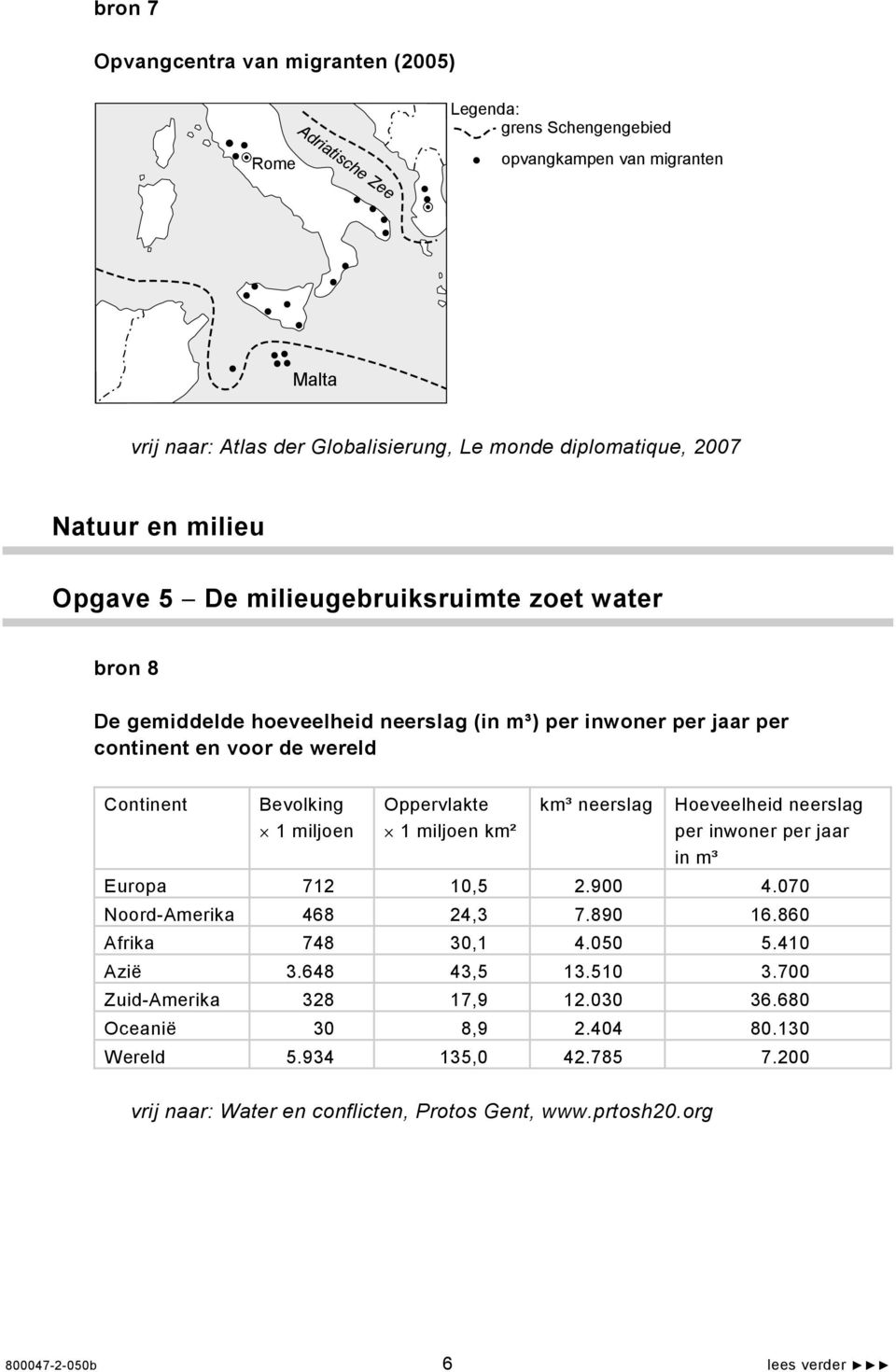 Oppervlakte 1 miljoen km² km³ neerslag Hoeveelheid neerslag per inwoner per jaar in m³ Europa 712 10,5 2.900 4.070 Noord-Amerika 468 24,3 7.890 16.860 Afrika 748 30,1 4.050 5.410 Azië 3.