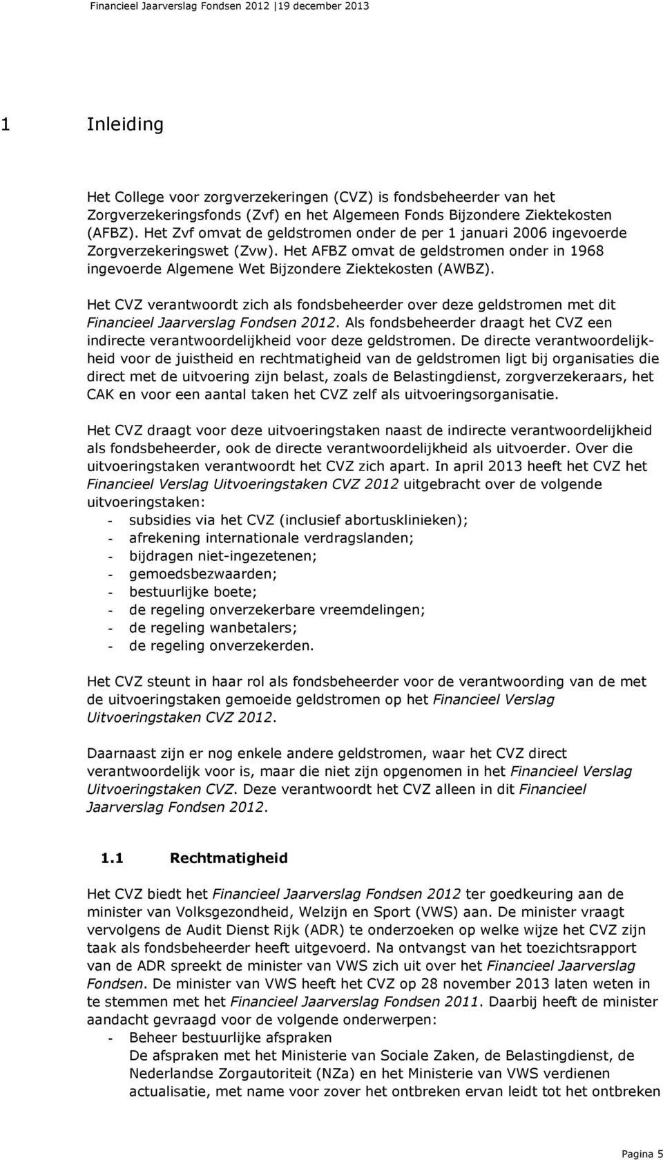 Het CVZ verantwoordt zich als fondsbeheerder over deze geldstromen met dit Financieel Jaarverslag Fondsen 2012.