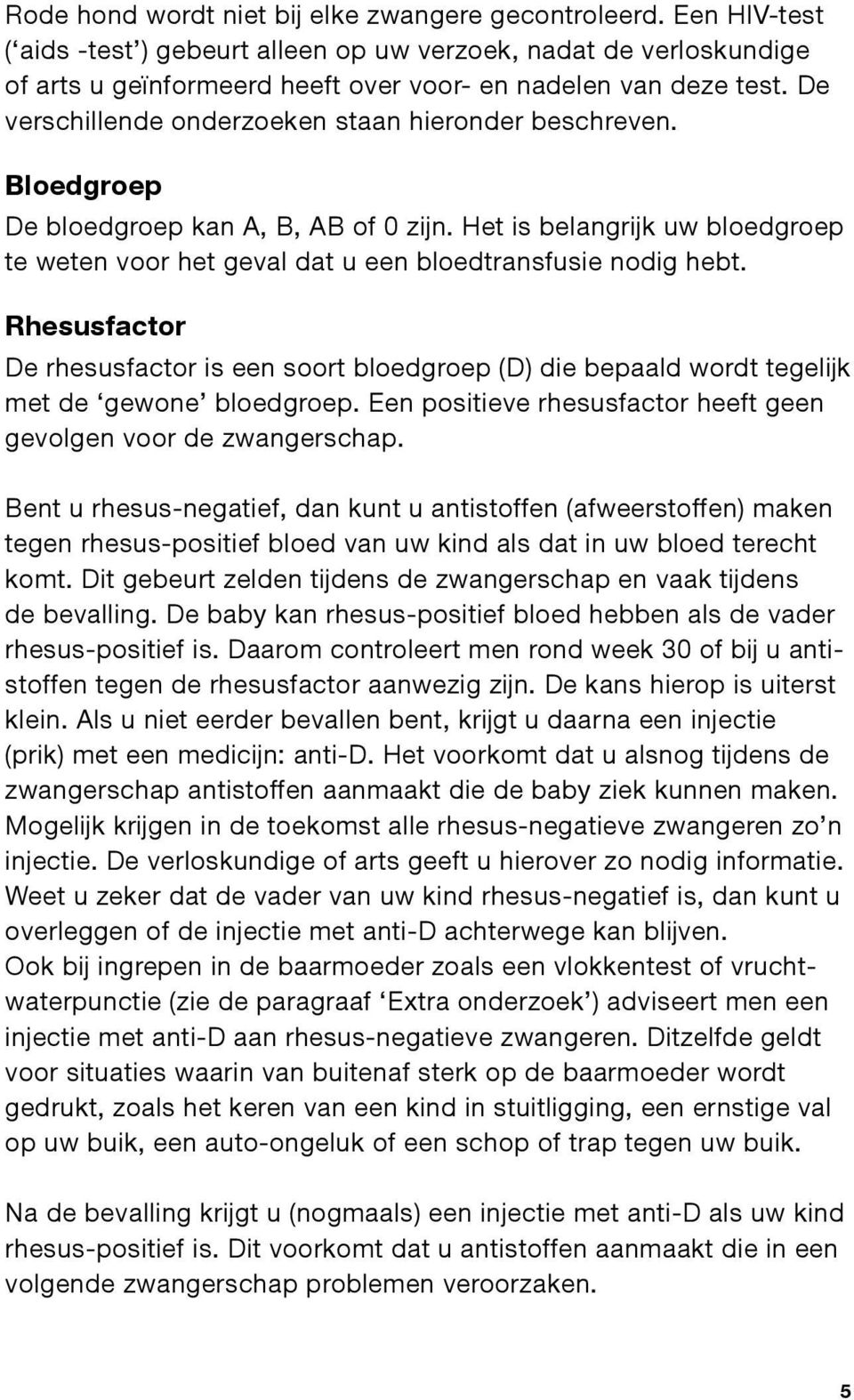 Rhesusfactor De rhesusfactor is een soort bloedgroep (D) die bepaald wordt tegelijk met de gewone bloedgroep. Een positieve rhesusfactor heeft geen gevolgen voor de zwangerschap.