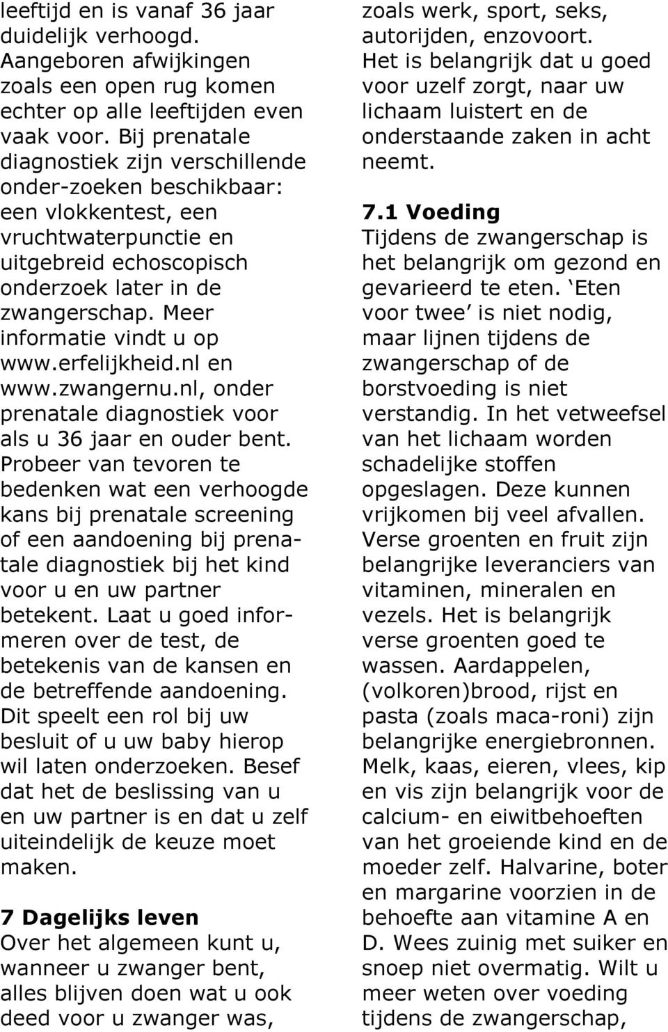 Meer informatie vindt u op www.erfelijkheid.nl en www.zwangernu.nl, onder prenatale diagnostiek voor als u 36 jaar en ouder bent.