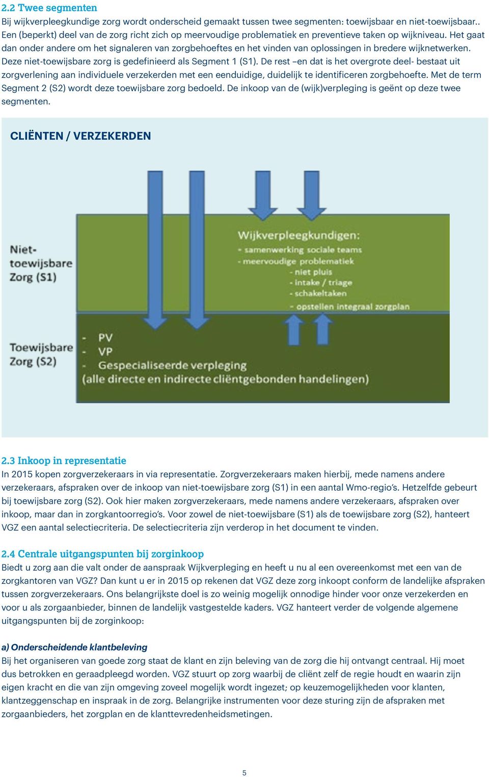 Het gaat dan onder andere om het signaleren van zorgbehoeftes en het vinden van oplossingen in bredere wijknetwerken. Deze niet-toewijsbare zorg is gedefinieerd als Segment 1 (S1).