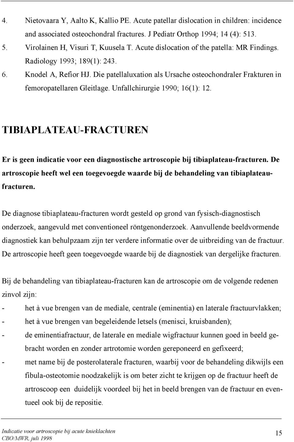 Unfallchirurgie 1990; 16(1): 12. TIBIAPLATEAU-FRACTUREN Er is geen indicatie voor een diagnostische artroscopie bij tibiaplateau-fracturen.