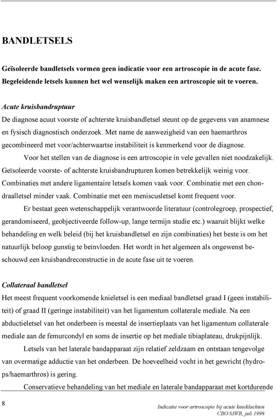 Met name de aanwezigheid van een haemarthros gecombineerd met voor/achterwaartse instabiliteit is kenmerkend voor de diagnose.