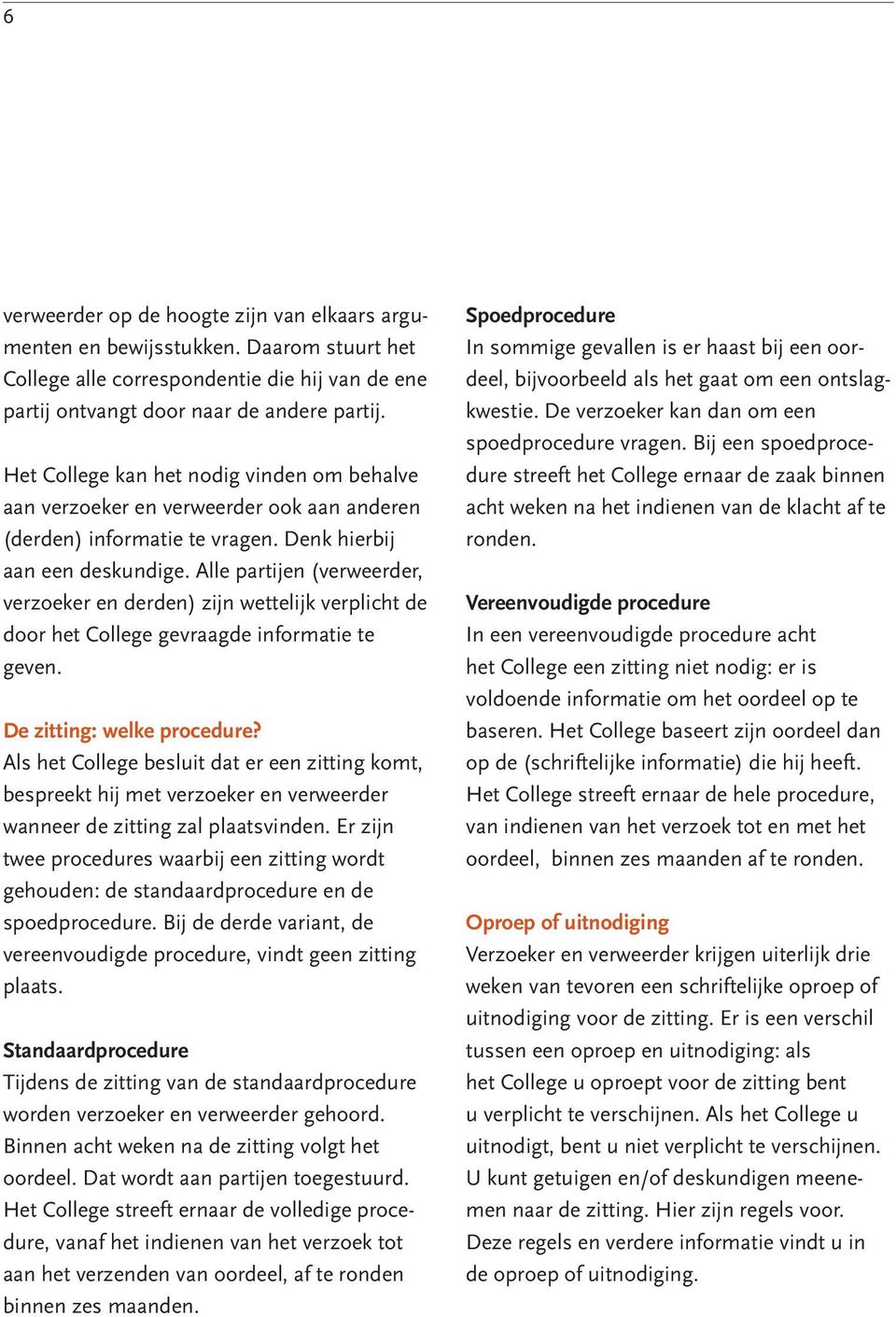 Alle partijen (verweerder, verzoeker en derden) zijn wettelijk verplicht de door het College gevraagde informatie te geven. De zitting: welke procedure?