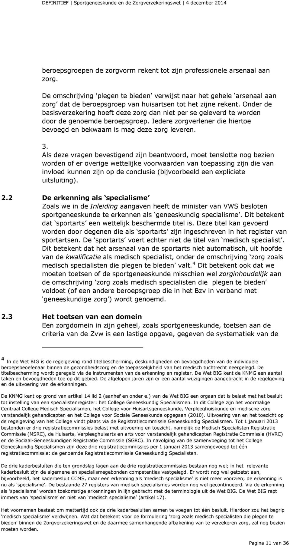 Onder de basisverzekering hoeft deze zorg dan niet per se geleverd te worden door de genoemde beroepsgroep. Iedere zorgverlener die hiertoe bevoegd en bekwaam is mag deze zorg leveren. 3.