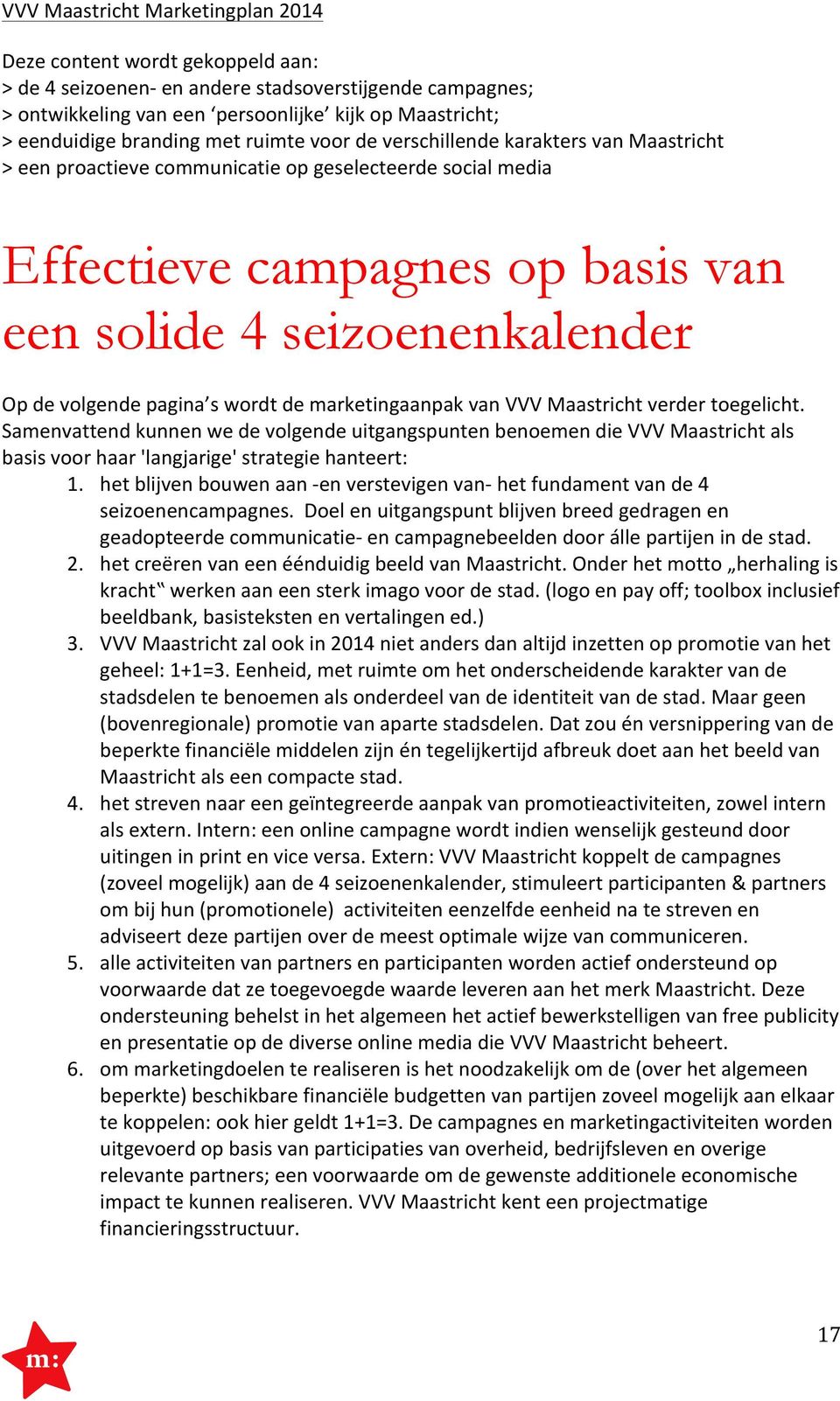 marketingaanpak van VVV Maastricht verder toegelicht. Samenvattend kunnen we de volgende uitgangspunten benoemen die VVV Maastricht als basis voor haar 'langjarige' strategie hanteert: 1.