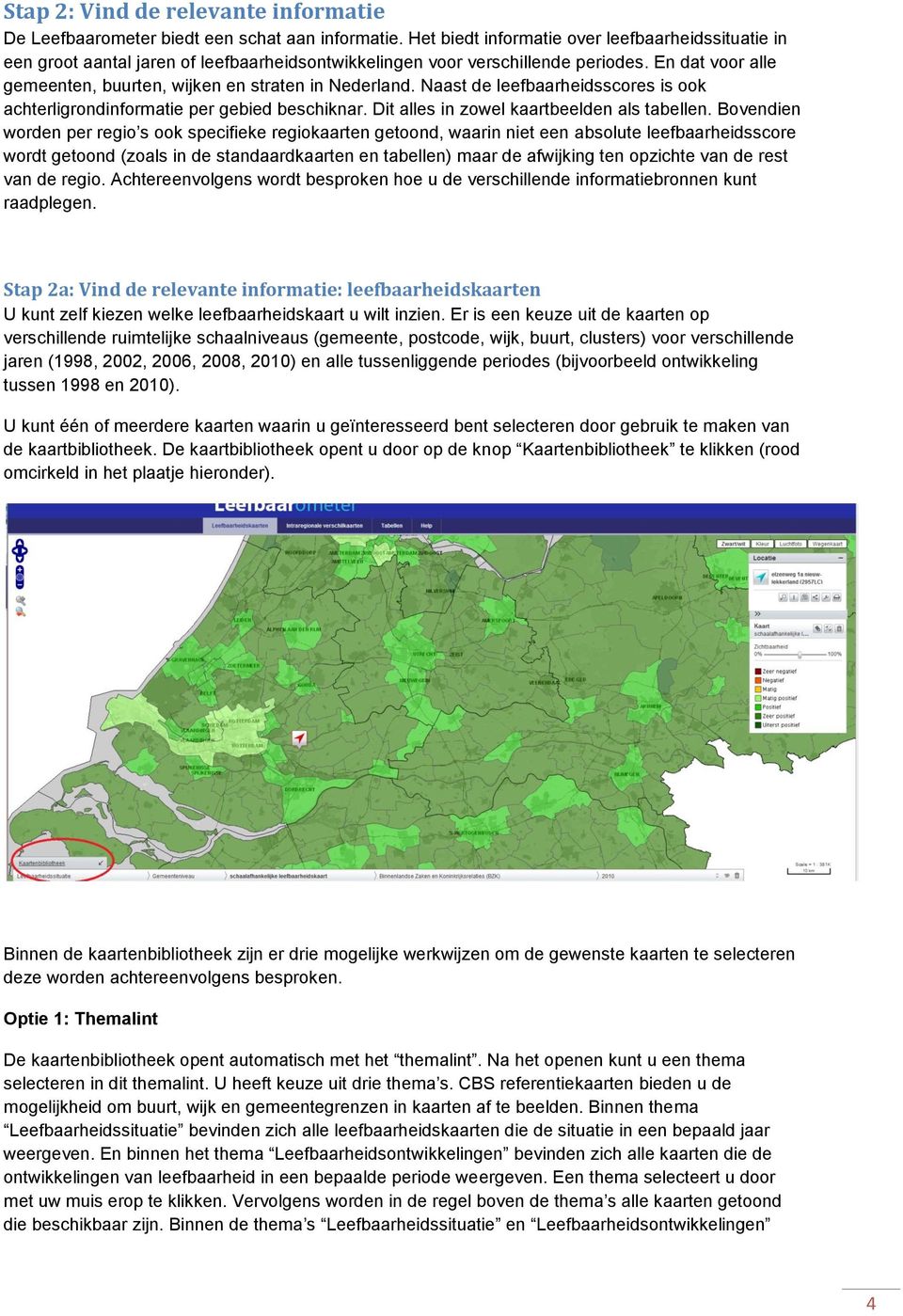 En dat voor alle gemeenten, buurten, wijken en straten in Nederland. Naast de leefbaarheidsscores is ook achterligrondinformatie per gebied beschiknar. Dit alles in zowel kaartbeelden als tabellen.