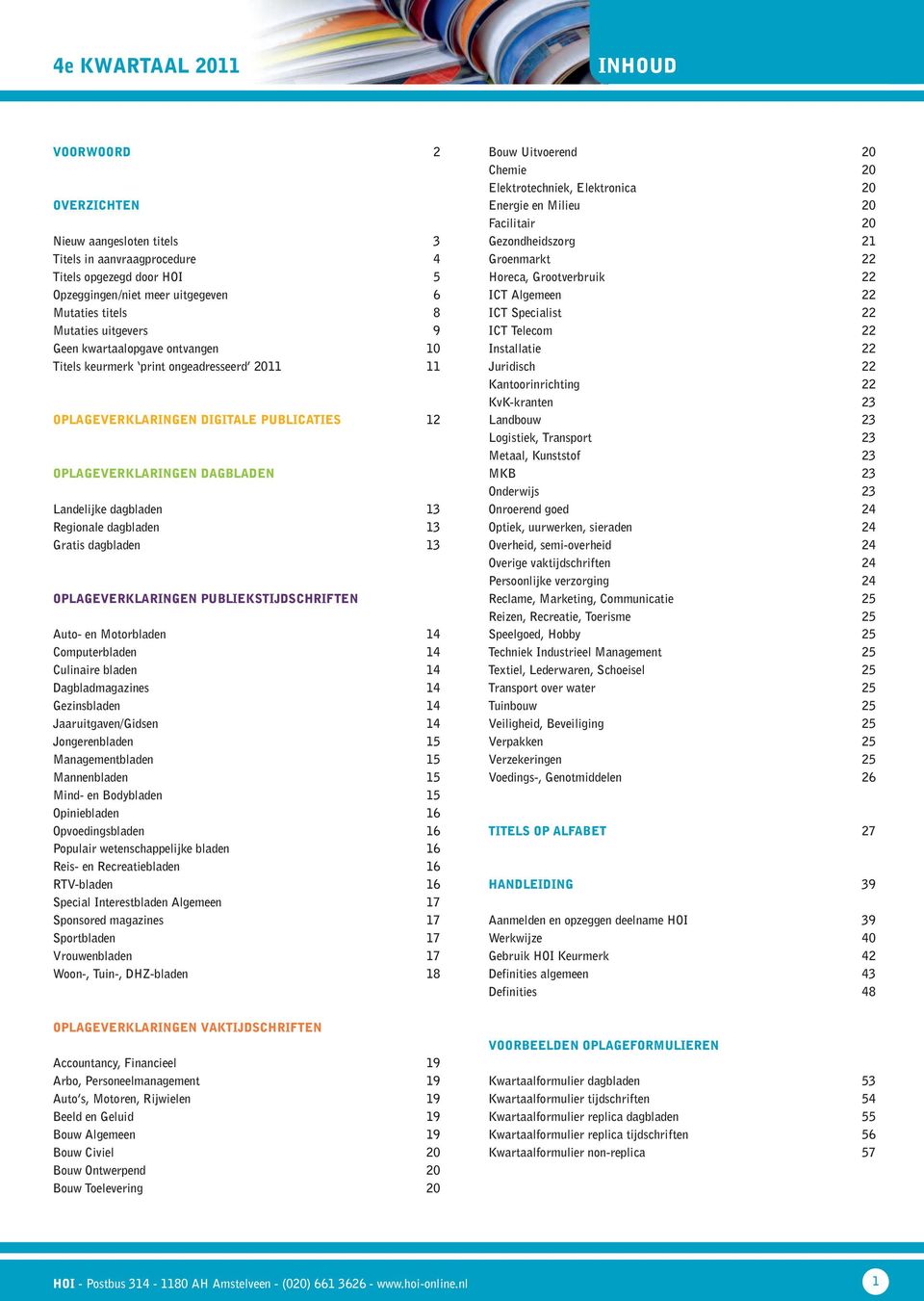 dagbladen 13 OPLAGEVERKLARINGEN PUBLIEKSTIJDSCHRIFTEN Auto- en Motorbladen 14 Computerbladen 14 Culinaire bladen 14 Dagbladmagazines 14 Gezinsbladen 14 Jaaruitgaven/Gidsen 14 Jongerenbladen 15