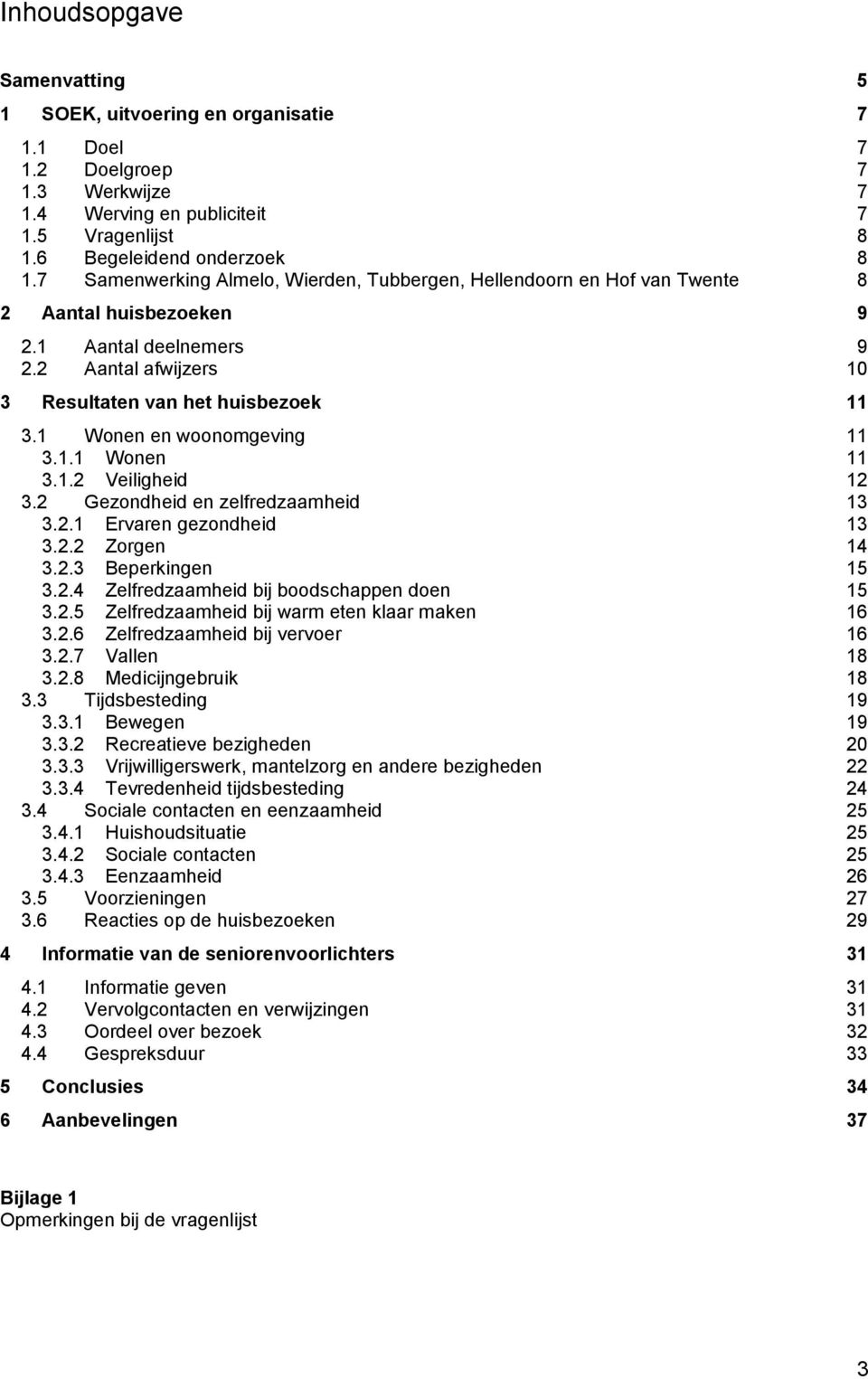 1 Wonen en woonomgeving 11 3.1.1 Wonen 11 3.1.2 Veiligheid 12 3.2 Gezondheid en zelfredzaamheid 13 3.2.1 Ervaren gezondheid 13 3.2.2 Zorgen 14 3.2.3 Beperkingen 15 3.2.4 Zelfredzaamheid bij boodschappen doen 15 3.