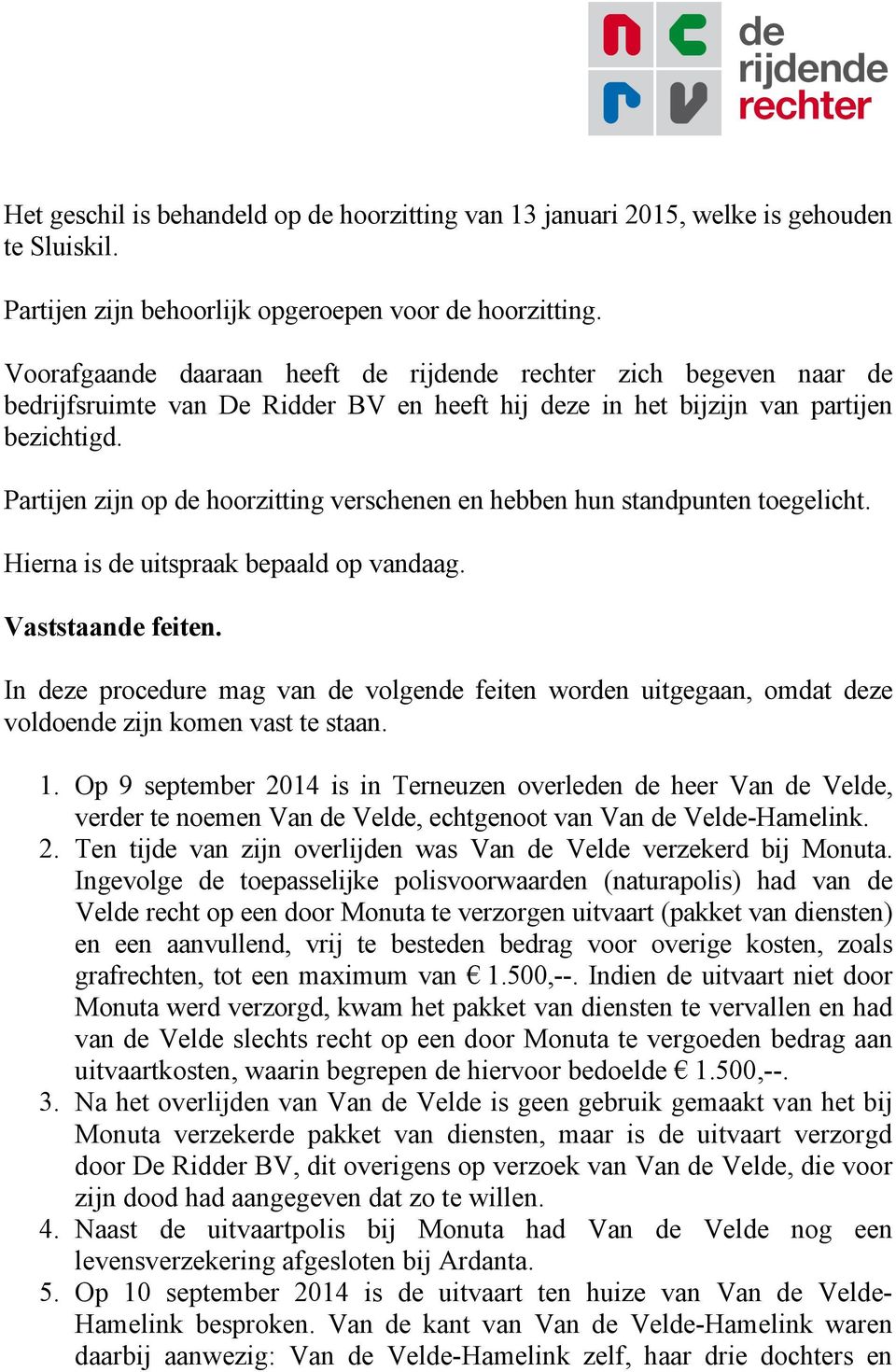 Partijen zijn op de hoorzitting verschenen en hebben hun standpunten toegelicht. Hierna is de uitspraak bepaald op vandaag. Vaststaande feiten.