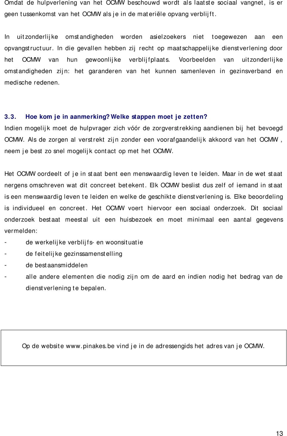 In die gevallen hebben zij recht op maatschappelijke dienstverlening door het OCMW van hun gewoonlijke verblijfplaats.