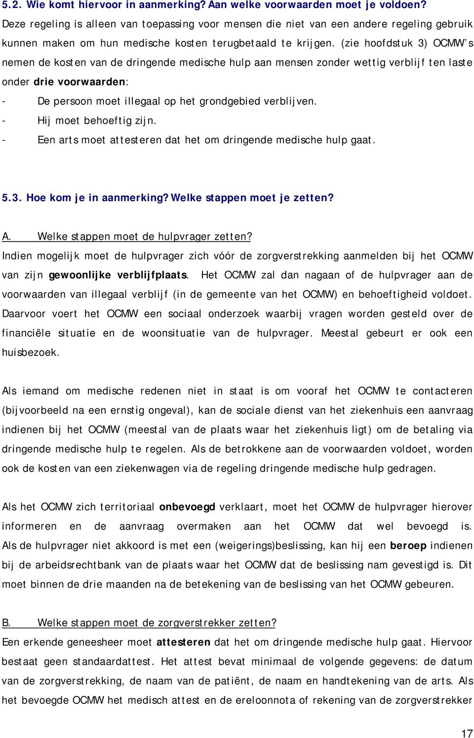 (zie hoofdstuk 3) OCMW s nemen de kosten van de dringende medische hulp aan mensen zonder wettig verblijf ten laste onder drie voorwaarden: - De persoon moet illegaal op het grondgebied verblijven.