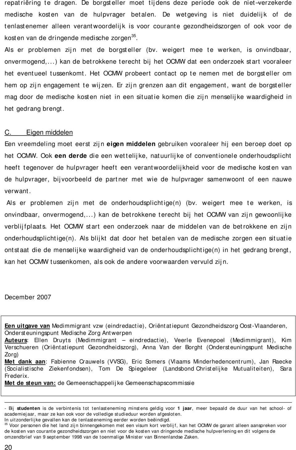 Als er problemen zijn met de borgsteller (bv. weigert mee te werken, is onvindbaar, onvermogend,...) kan de betrokkene terecht bij het OCMW dat een onderzoek start vooraleer het eventueel tussenkomt.