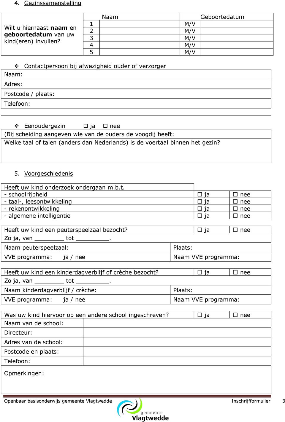 heeft: Welke taal of talen (anders dan Nederlands) is de voertaal binnen het gezin? 5. Voorgeschiedenis Heeft uw kind onderzoek ondergaan m.b.t. - schoolrijpheid ja nee - taal-, leesontwikkeling ja nee - rekenontwikkeling ja nee - algemene intelligentie ja nee Heeft uw kind een peuterspeelzaal bezocht?