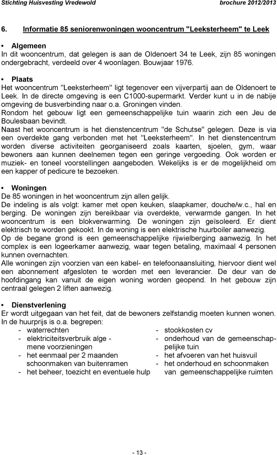 Verder kunt u in de nabije omgeving de busverbinding naar o.a. Groningen vinden. Rondom het gebouw ligt een gemeenschappelijke tuin waarin zich een Jeu de Boulesbaan bevindt.