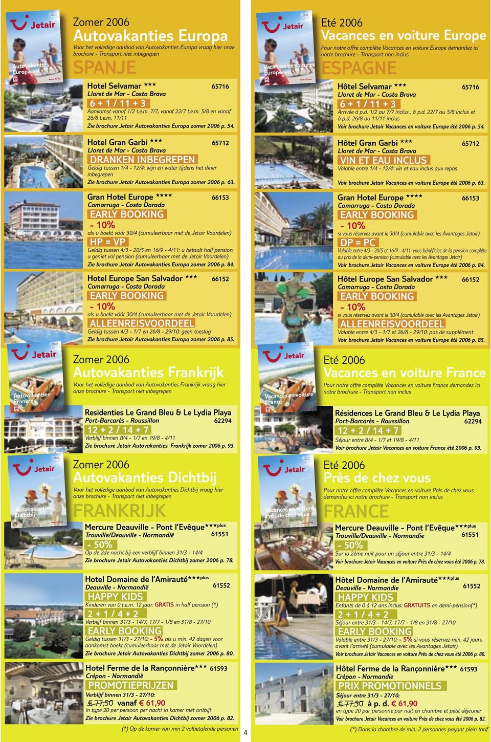 e.m. 5/8 en vanaf 26/8 t.e.m. 11/11 Zie brochure Jetair Autovakanties Europa zomer 2006 p. 54. Hôtel Selvamar 65716 Lloret de Mar - Costa Brava 6 + 1 / 11 + 3 Arrivée à p.d. 1/2 au 7/7 inclus, à p.d. 22/7 au 5/8 inclus et à p.