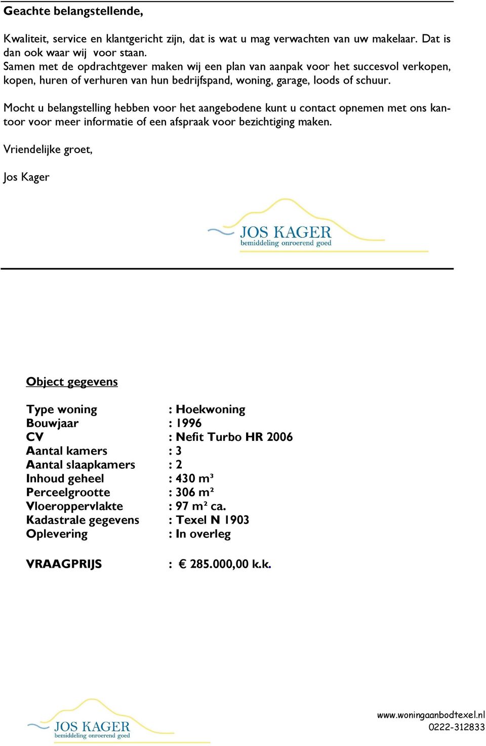 Mocht u belangstelling hebben voor het aangebodene kunt u contact opnemen met ons kantoor voor meer informatie of een afspraak voor bezichtiging maken.