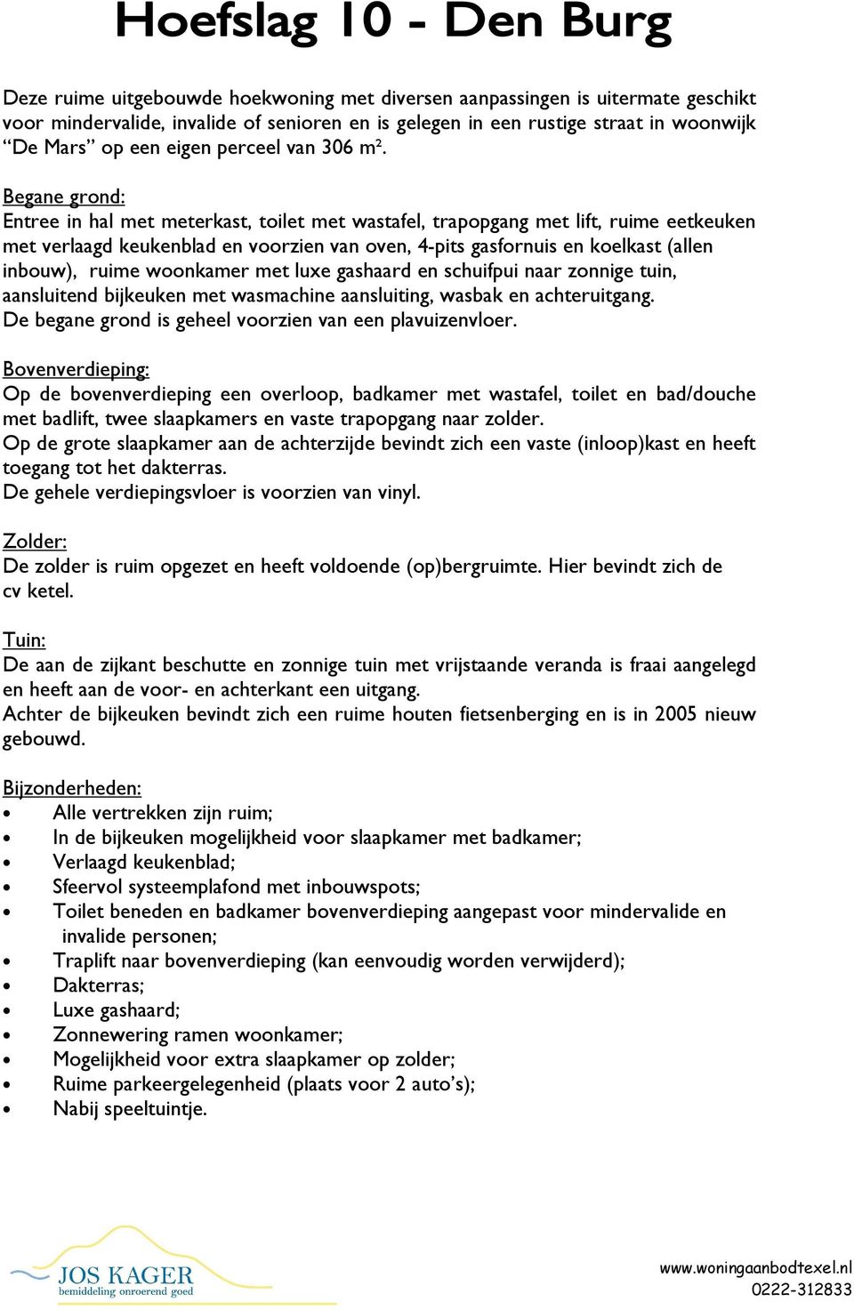 Begane grond: Entree in hal met meterkast, toilet met wastafel, trapopgang met lift, ruime eetkeuken met verlaagd keukenblad en voorzien van oven, 4-pits gasfornuis en koelkast (allen inbouw), ruime