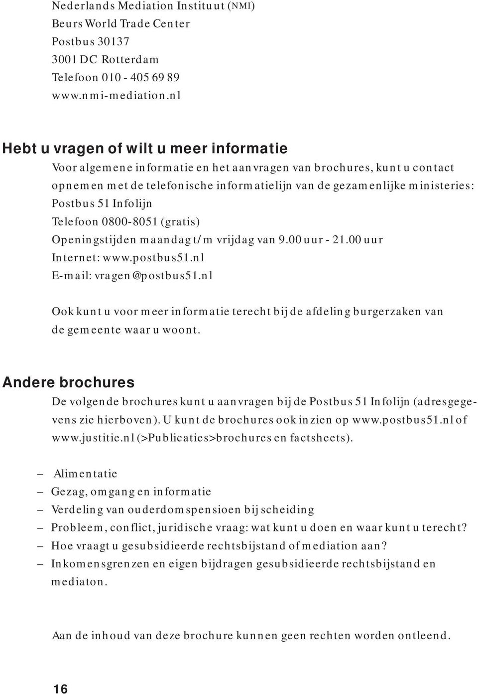 51 Infolijn Telefoon 0800-8051 (gratis) Openingstijden maandag t/m vrijdag van 9.00 uur - 21.00 uur Internet: www.postbus51.nl E-mail: vragen@postbus51.