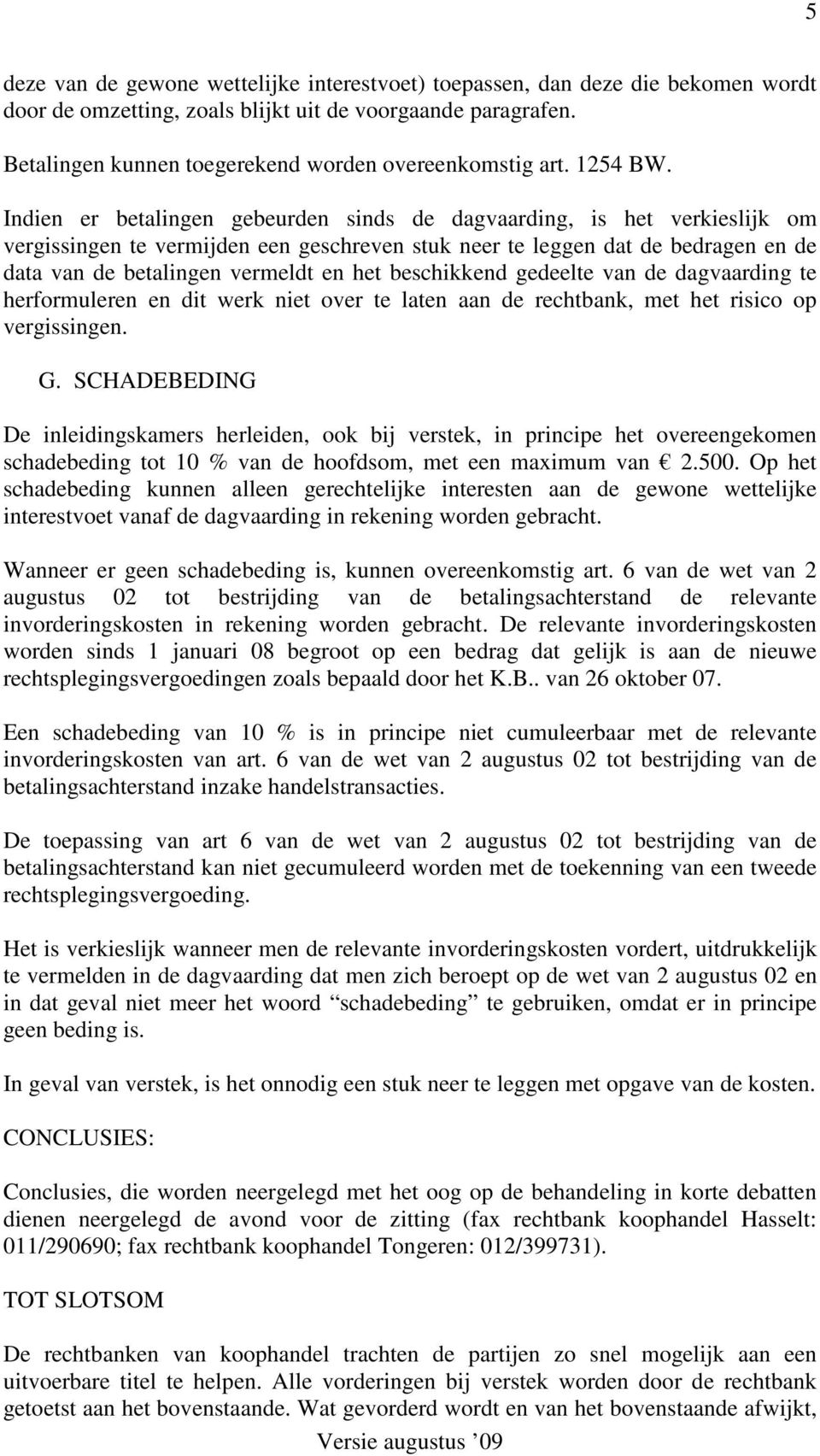 Indien er betalingen gebeurden sinds de dagvaarding, is het verkieslijk om vergissingen te vermijden een geschreven stuk neer te leggen dat de bedragen en de data van de betalingen vermeldt en het