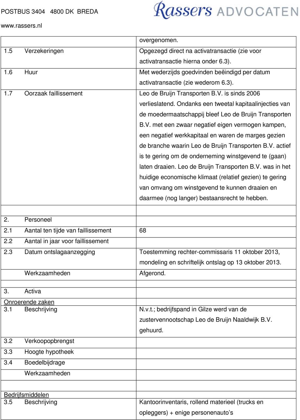 is sinds 2006 verlieslatend. Ondanks een tweetal kapitaalinjecties van de moedermaatschappij bleef Leo de Bruijn Transporten B.V.