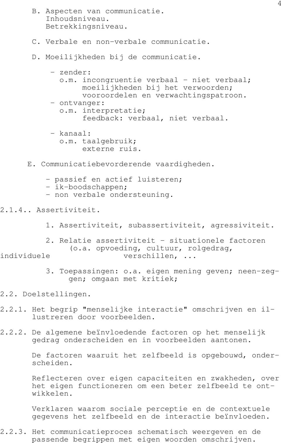 - passief en actief luisteren; - ik-boodschappen; - non verbale ondersteuning. 2.1.4.. Assertiviteit. 1. Assertiviteit, subassertiviteit, agressiviteit. 2. Relatie assertiviteit - situationele factoren (o.