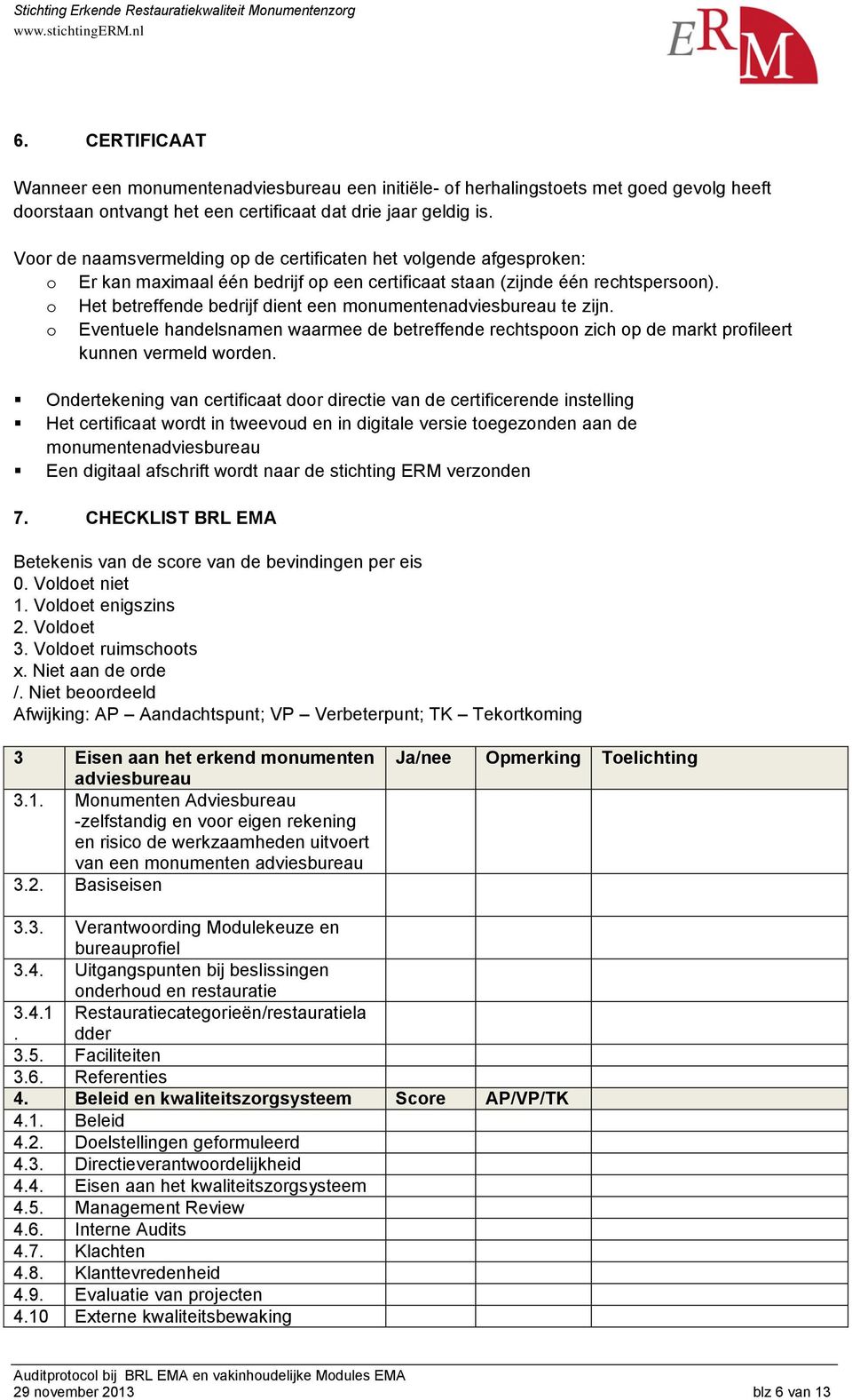 o Het betreffende bedrijf dient een monumentenadviesbureau te zijn. o Eventuele handelsnamen waarmee de betreffende rechtspoon zich op de markt profileert kunnen vermeld worden.