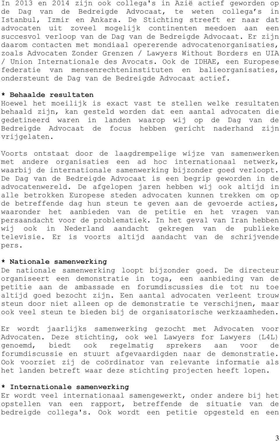 Er zijn daarom contacten met mondiaal opererende advocatenorganisaties, zoals Advocaten Zonder Grenzen / Lawyers Without Borders en UIA / Union Internationale des Avocats.