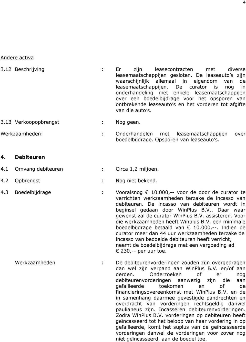 13 Verkoopopbrengst : Nog geen. Werkzaamheden: : Onderhandelen met leasemaatschappijen over boedelbijdrage. Opsporen van leaseauto s. 4. Debiteuren 4.1 Omvang debiteuren : Circa 1,2 miljoen. 4.2 Opbrengst : Nog niet bekend.