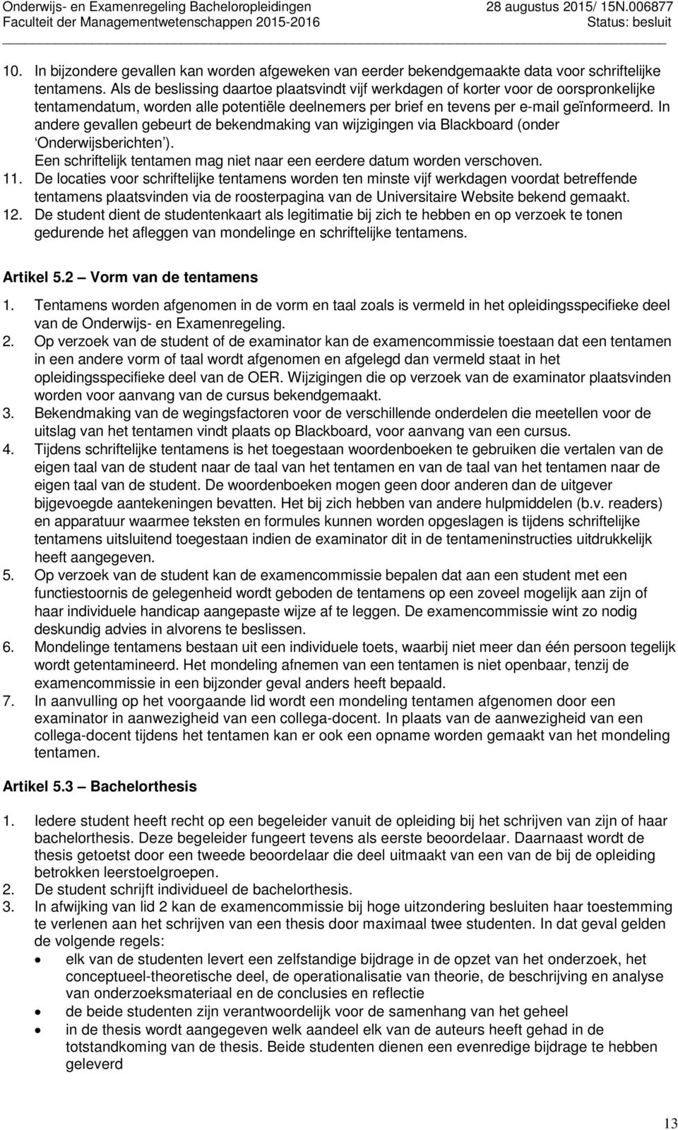 In andere gevallen gebeurt de bekendmaking van wijzigingen via Blackboard (onder Onderwijsberichten ). Een schriftelijk tentamen mag niet naar een eerdere datum worden verschoven. 11.