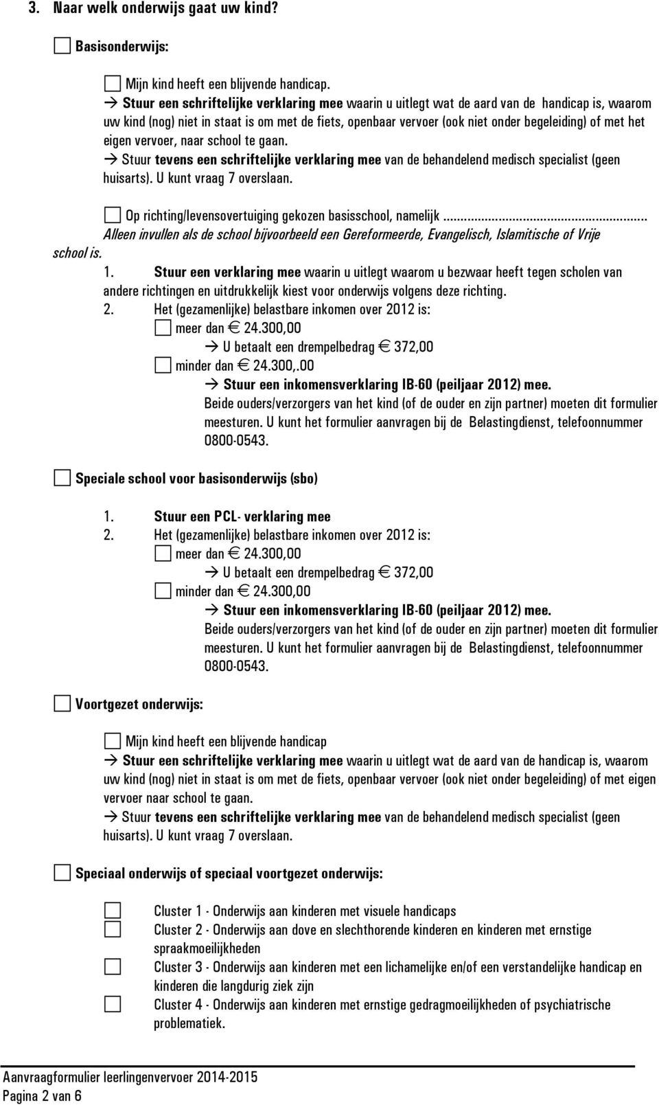 eigen vervoer, naar school te gaan. Stuur tevens een schriftelijke verklaring mee van de behandelend medisch specialist (geen huisarts). U kunt vraag 7 overslaan.