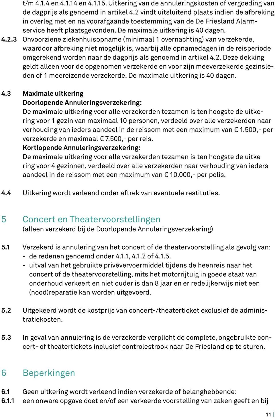 Onvoorziene ziekenhuisopname (minimaal 1 overnachting) van verzekerde, waardoor afbreking niet mogelijk is, waarbij alle opnamedagen in de reisperiode omgerekend worden naar de dagprijs als genoemd