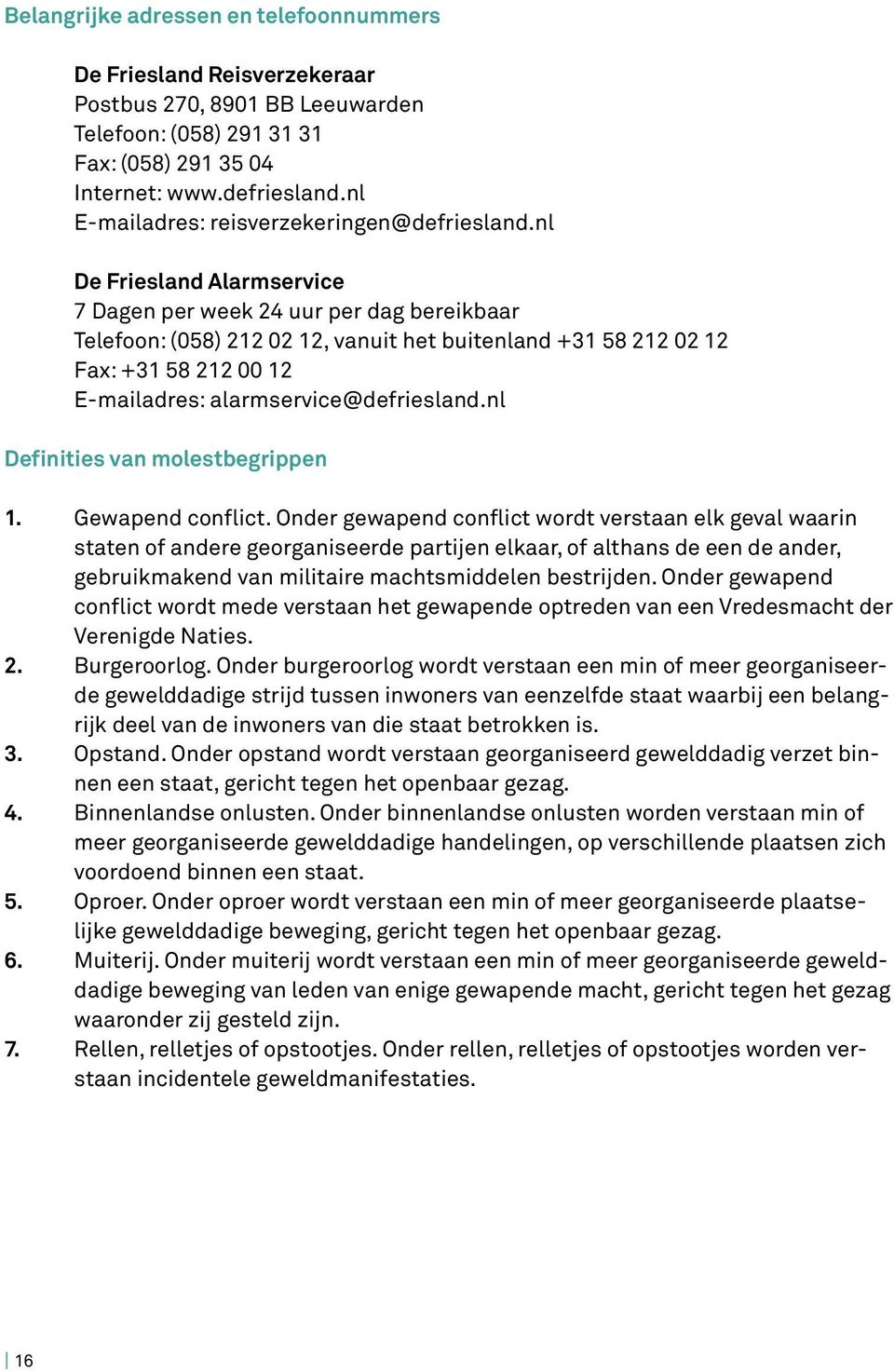 nl De Friesland Alarmservice 7 Dagen per week 24 uur per dag bereikbaar Telefoon: (058) 212 02 12, vanuit het buitenland +31 58 212 02 12 Fax: +31 58 212 00 12 E-mailadres: alarmservice@defriesland.