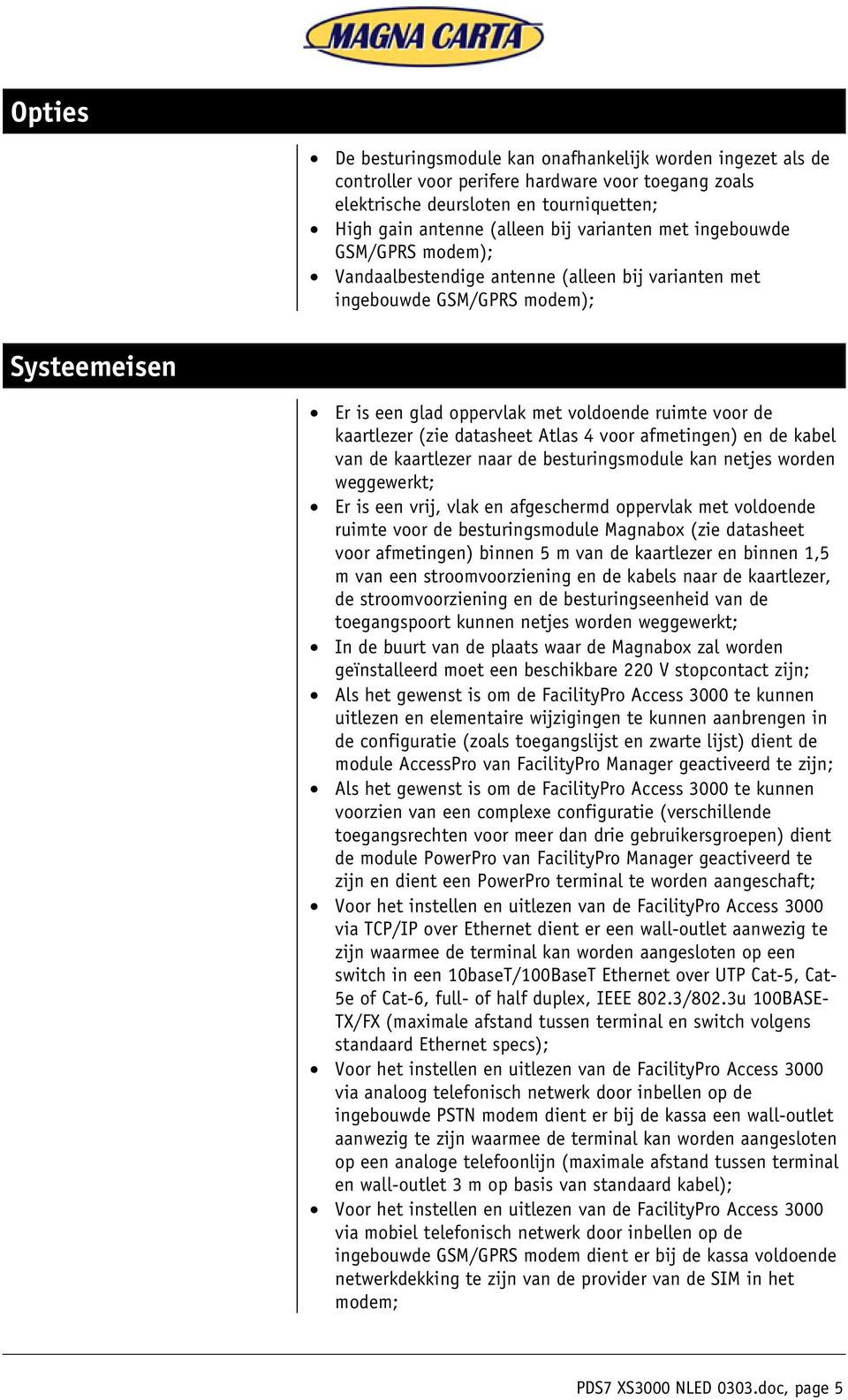 (zie datasheet Atlas 4 voor afmetingen) en de kabel van de kaartlezer naar de besturingsmodule kan netjes worden weggewerkt; Er is een vrij, vlak en afgeschermd oppervlak met voldoende ruimte voor de