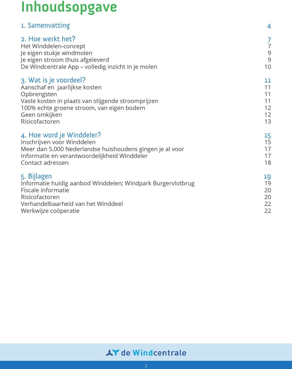 11 Aanschaf en jaarlijkse kosten 11 Opbrengsten 11 Vaste kosten in plaats van stijgende stroomprijzen 11 100% echte groene stroom, van eigen bodem 12 Geen omkijken 12 Risicofactoren 13 4.