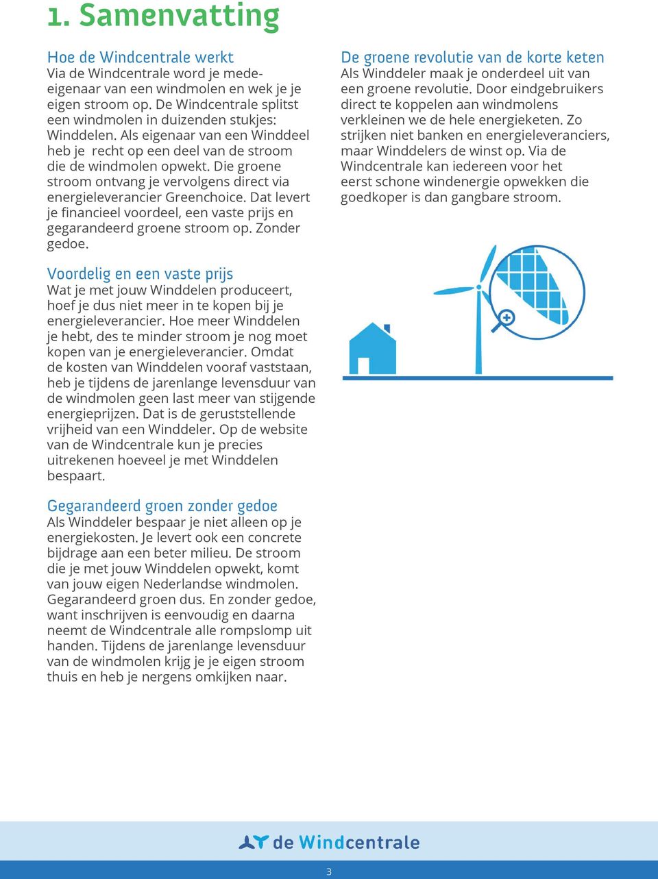 Die groene stroom ontvang je vervolgens direct via energieleverancier Greenchoice. Dat levert gegarandeerd groene stroom op. Zonder gedoe.