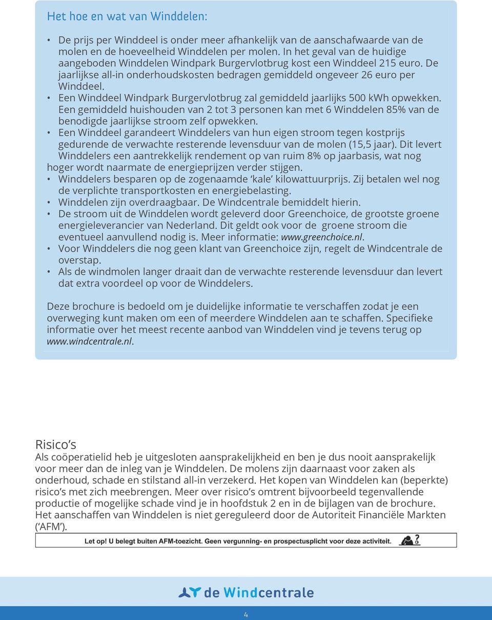 Een Winddeel Windpark Burgervlotbrug zal gemiddeld jaarlijks 500 kwh opwekken. Een gemiddeld huishouden van 2 tot 3 personen kan met 6 Winddelen 85% van de benodigde jaarlijkse stroom zelf opwekken.