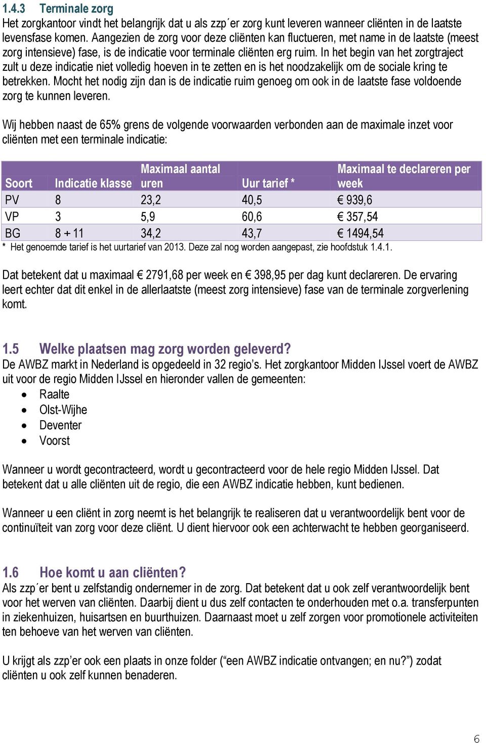 In het begin van het zorgtraject zult u deze indicatie niet volledig hoeven in te zetten en is het noodzakelijk om de sociale kring te betrekken.