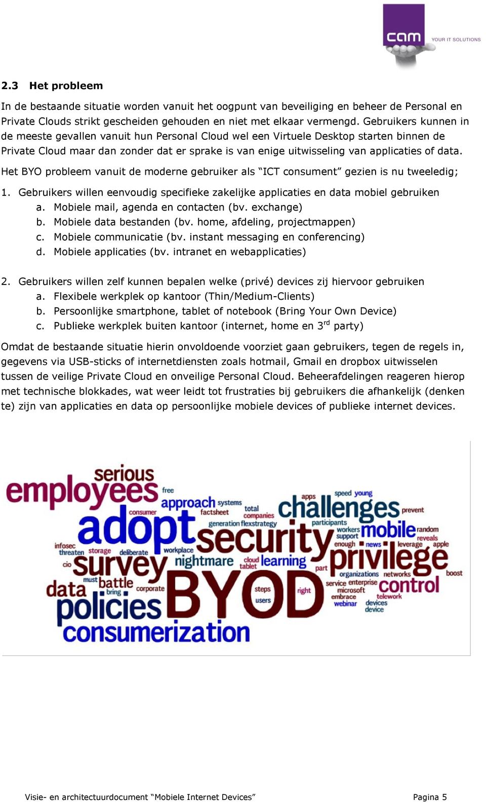 data. Het BYO probleem vanuit de moderne gebruiker als ICT consument gezien is nu tweeledig; 1. Gebruikers willen eenvoudig specifieke zakelijke applicaties en data mobiel gebruiken a.