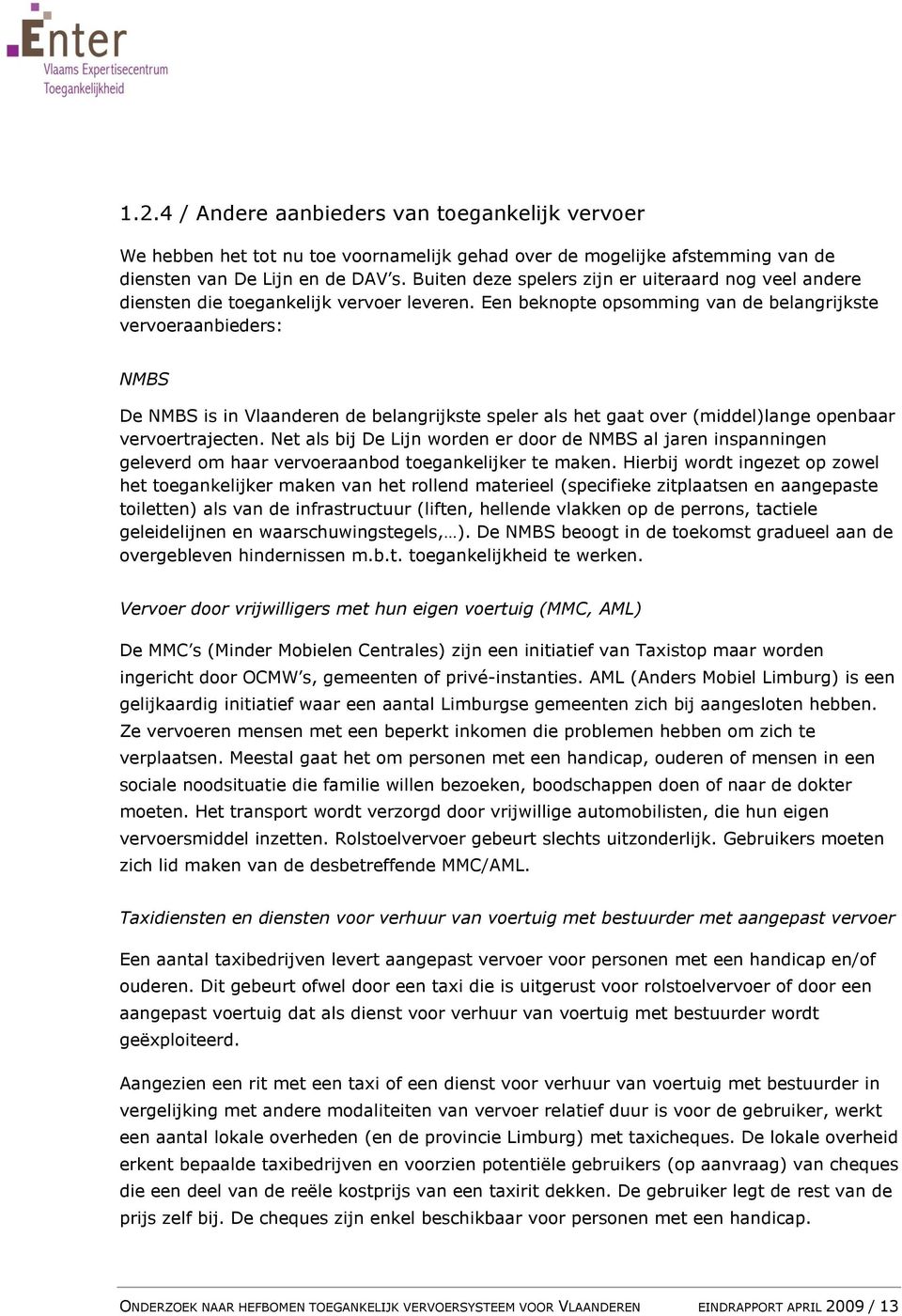 Een beknopte opsomming van de belangrijkste vervoeraanbieders: NMBS De NMBS is in Vlaanderen de belangrijkste speler als het gaat over (middel)lange openbaar vervoertrajecten.